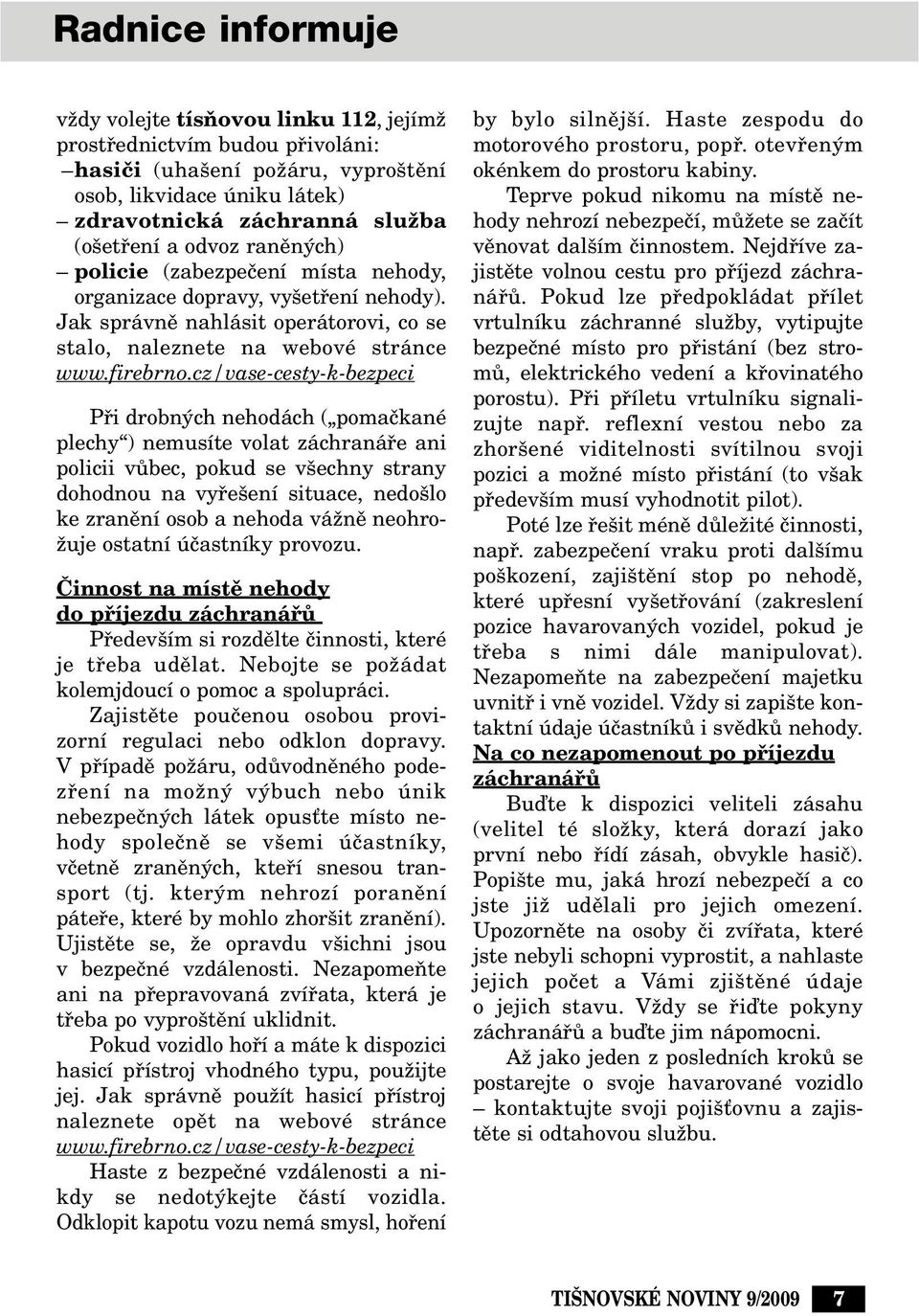 cz/vase-cesty-k-bezpeci Pfii drobn ch nehodách ( pomaãkané plechy ) nemusíte volat záchranáfie ani policii vûbec, pokud se v echny strany dohodnou na vyfie ení situace, nedo lo ke zranûní osob a