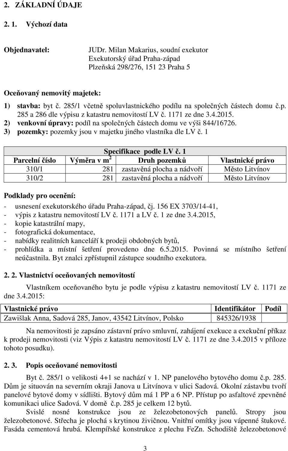 2) venkovní úpravy: podíl na společných částech domu ve výši 844/16726. 3) pozemky: pozemky jsou v majetku jiného vlastníka dle LV č. 1 Specifikace podle LV č.