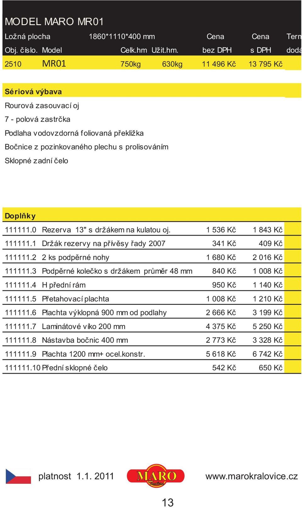 bez DPH s DPH dodání 2510 MR01 750kg 630kg 11 496 Kè 13 795 Kè Rourová zasouvací oj 7 - polová zastrèka Podlaha vodovzdorná foliovaná pøekližka Boènice z pozinkovaného plechu s prolisováním Sklopné