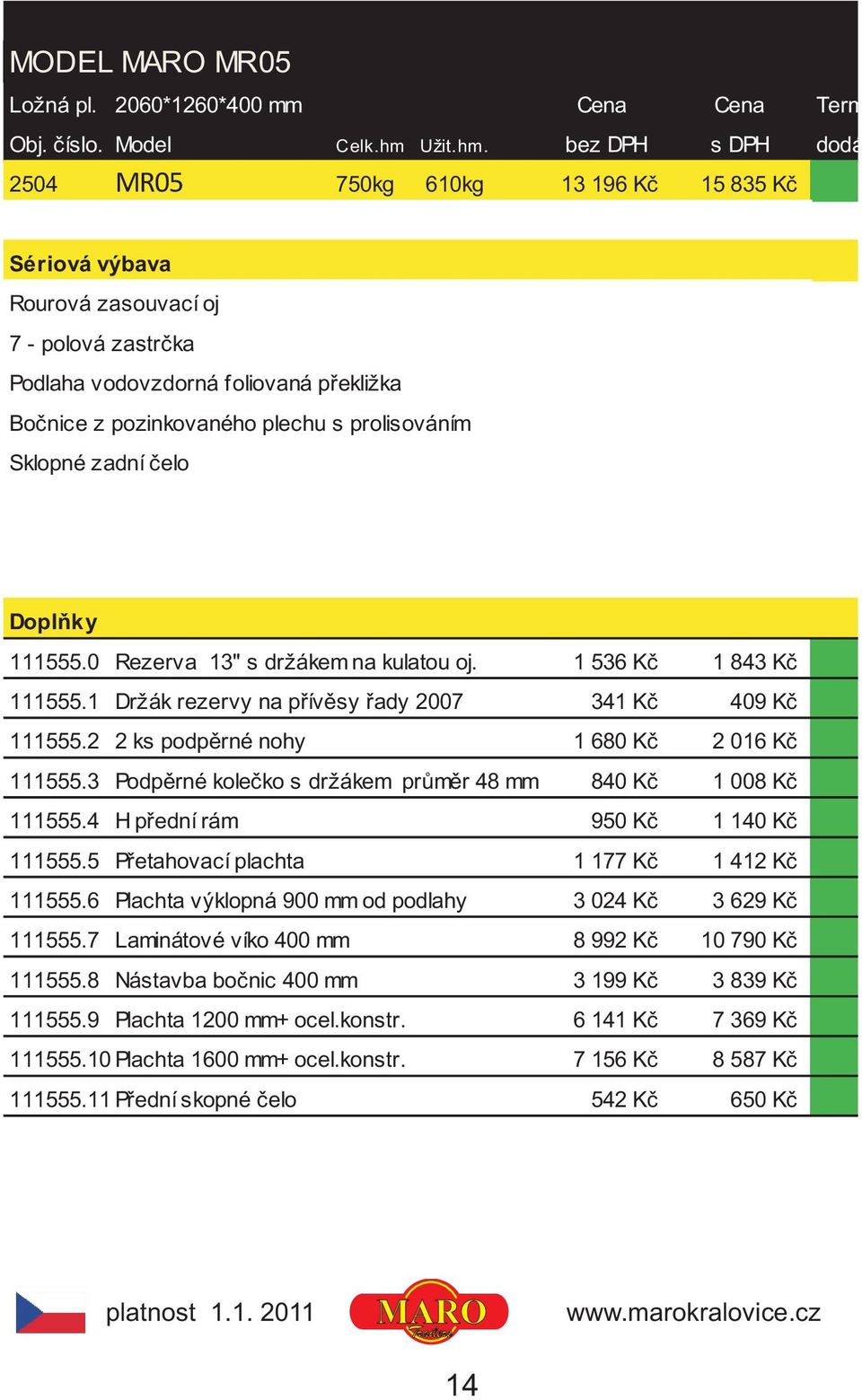 bez DPH s DPH dodání 2504 MR05 750kg 610kg 13 196 Kè 15 835 Kè Rourová zasouvací oj 7 - polová zastrèka Podlaha vodovzdorná foliovaná pøekližka Boènice z pozinkovaného plechu s prolisováním Sklopné