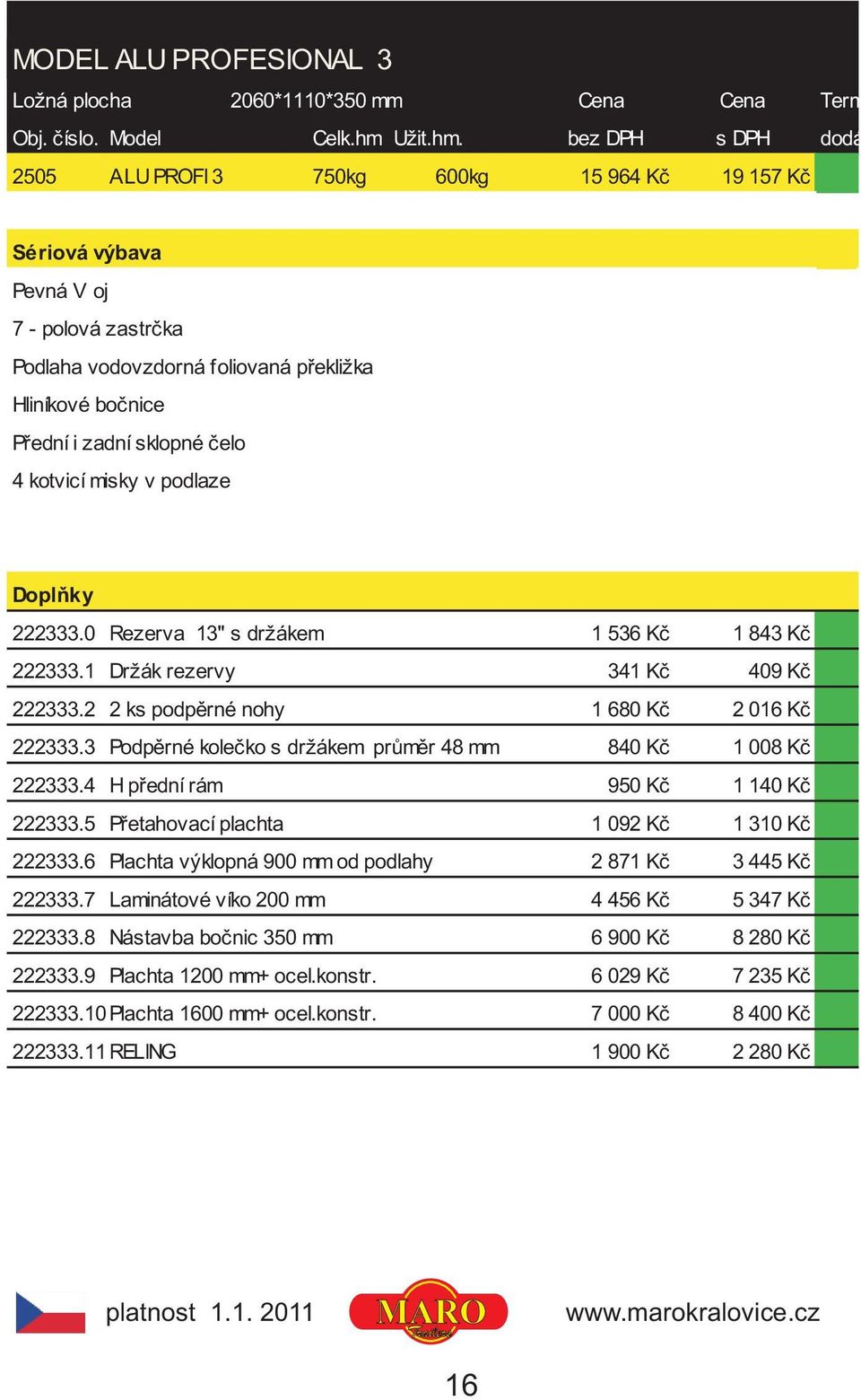 bez DPH s DPH dodání 2505 ALU PROFI 3 750kg 600kg 15 964 Kè 19 157 Kè 7 - polová zastrèka Podlaha vodovzdorná foliovaná pøekližka Hliníkové boènice Pøední i zadní sklopné èelo 4 kotvicí misky v