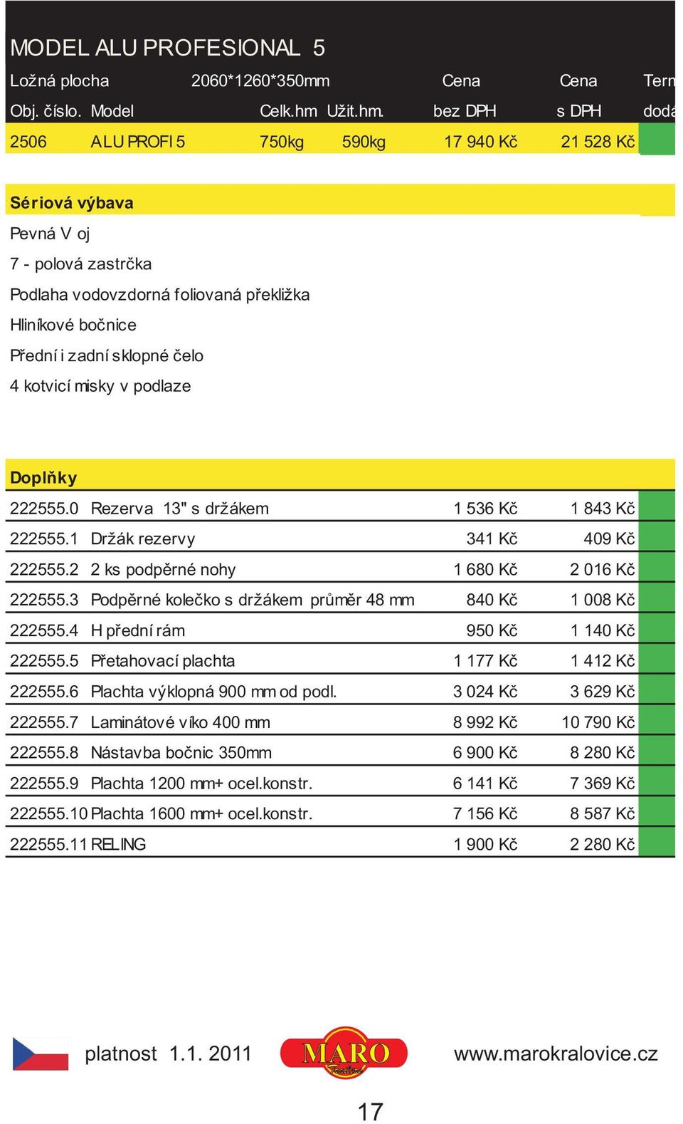 bez DPH s DPH dodání 2506 ALU PROFI 5 750kg 590kg 17 940 Kè 21 528 Kè 7 - polová zastrèka Podlaha vodovzdorná foliovaná pøekližka Hliníkové boènice Pøední i zadní sklopné èelo 4 kotvicí misky v