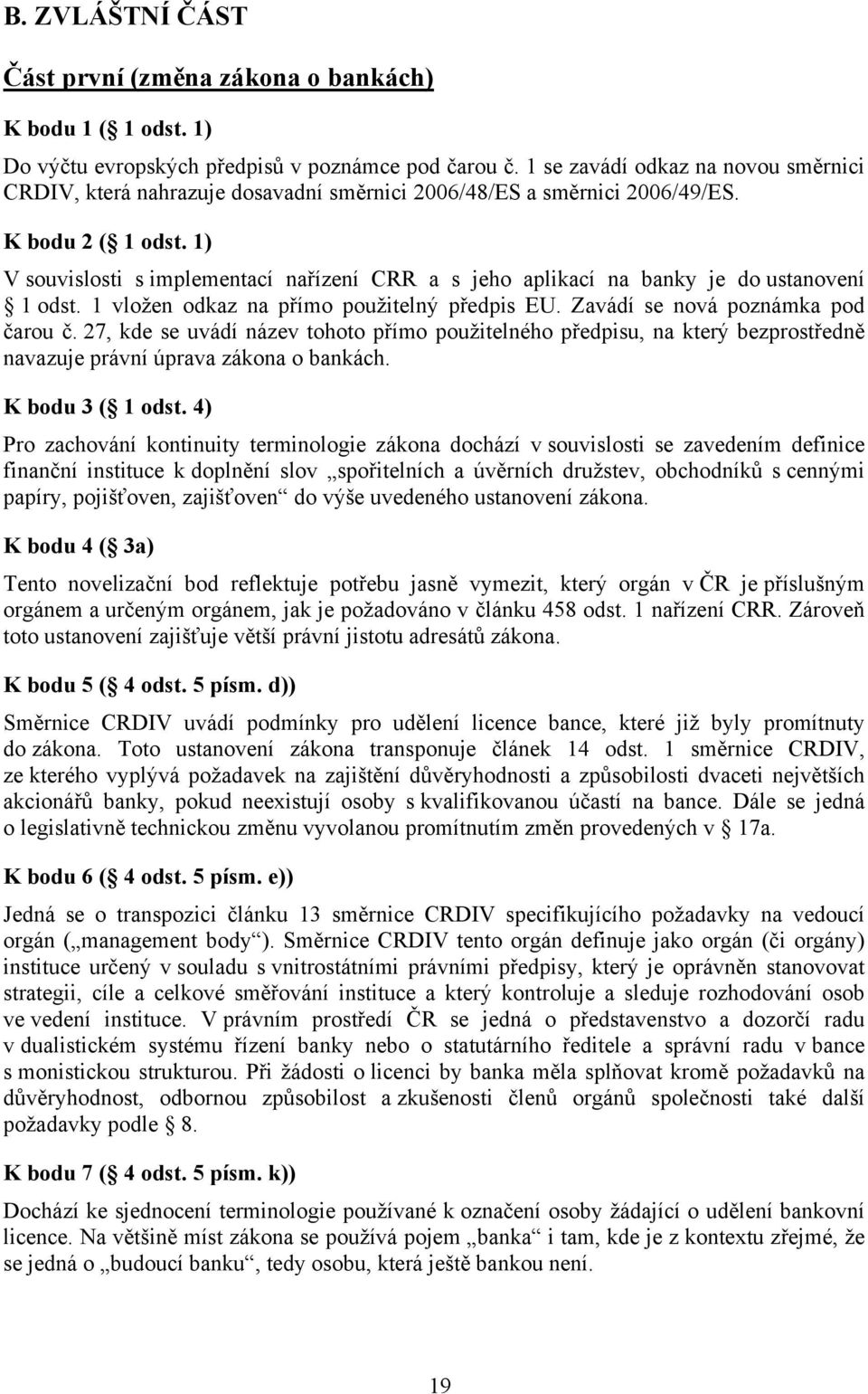 1) V souvislosti s implementací nařízení CRR a s jeho aplikací na banky je do ustanovení 1 odst. 1 vložen odkaz na přímo použitelný předpis EU. Zavádí se nová poznámka pod čarou č.