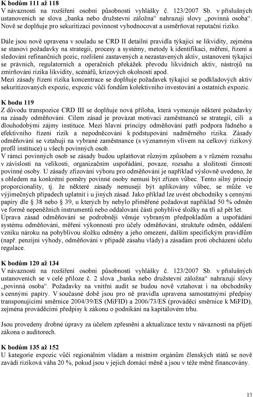 Dále jsou nově upravena v souladu se CRD II detailní pravidla týkající se likvidity, zejména se stanoví požadavky na strategii, procesy a systémy, metody k identifikaci, měření, řízení a sledování