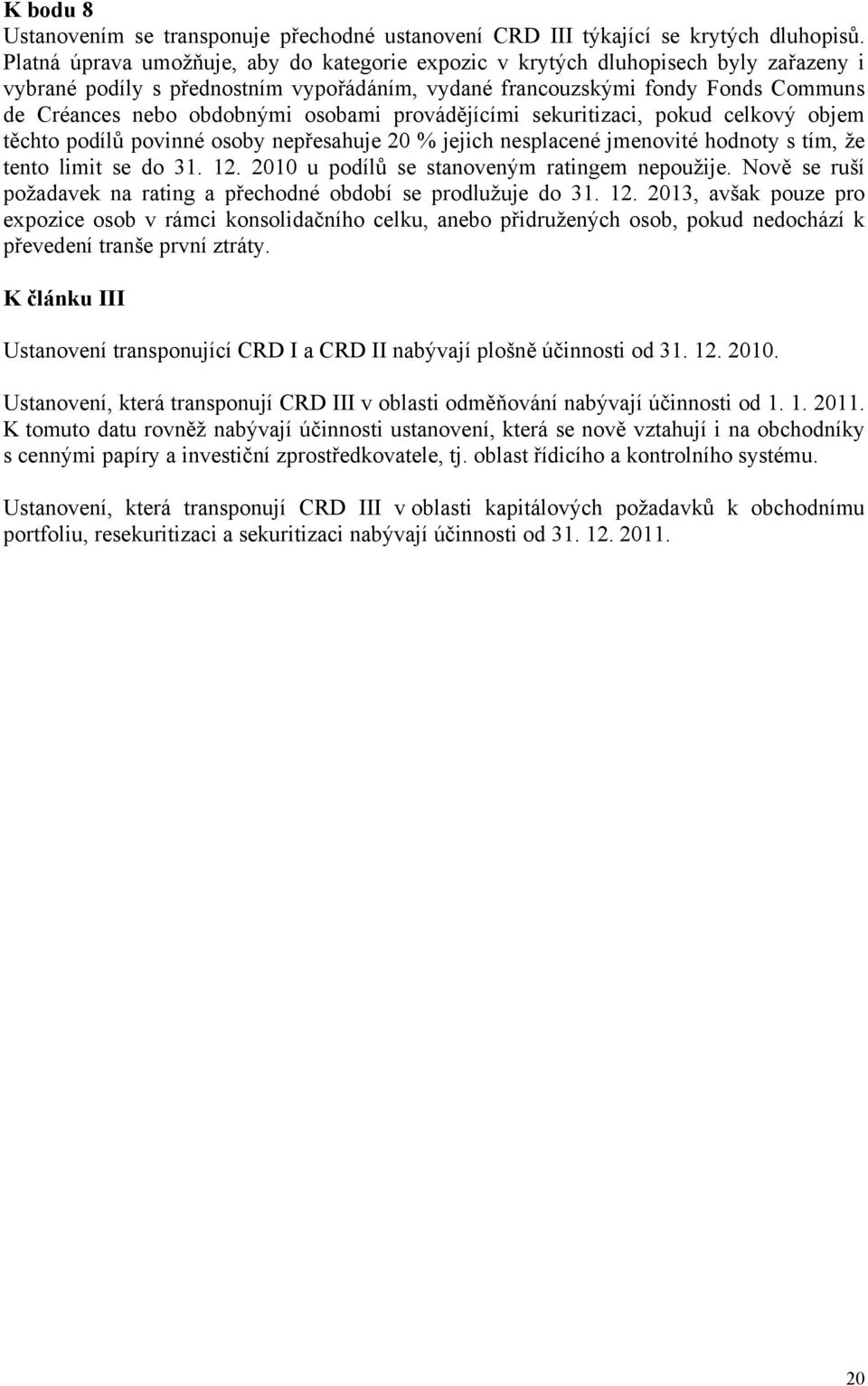 osobami provádějícími sekuritizaci, pokud celkový objem těchto podílů povinné osoby nepřesahuje 20 % jejich nesplacené jmenovité hodnoty s tím, že tento limit se do 31. 12.