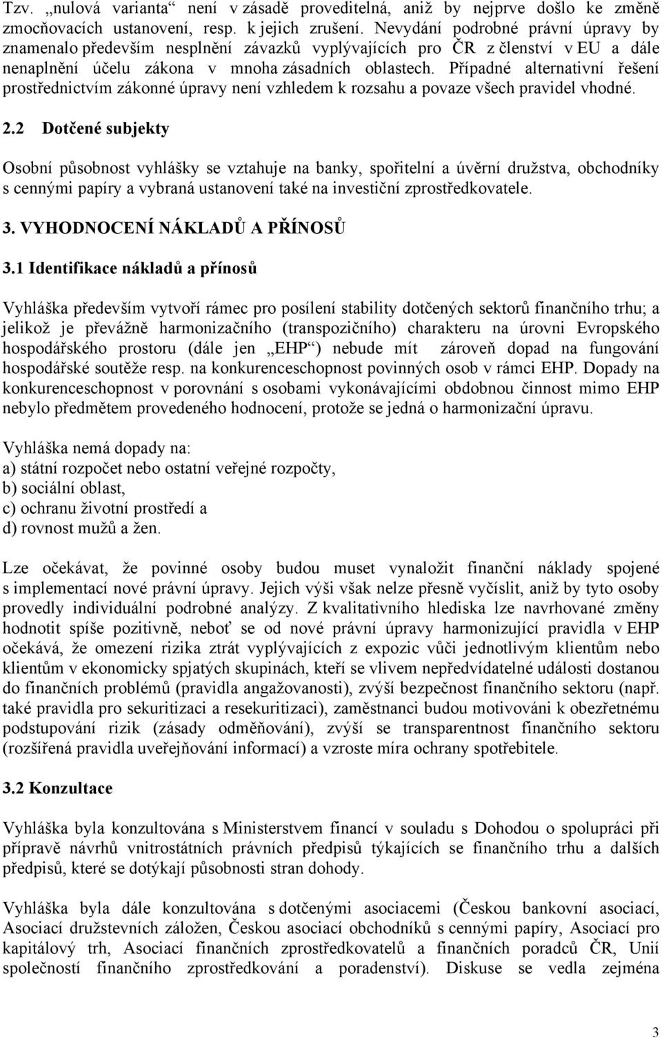 Případné alternativní řešení prostřednictvím zákonné úpravy není vzhledem k rozsahu a povaze všech pravidel vhodné. 2.