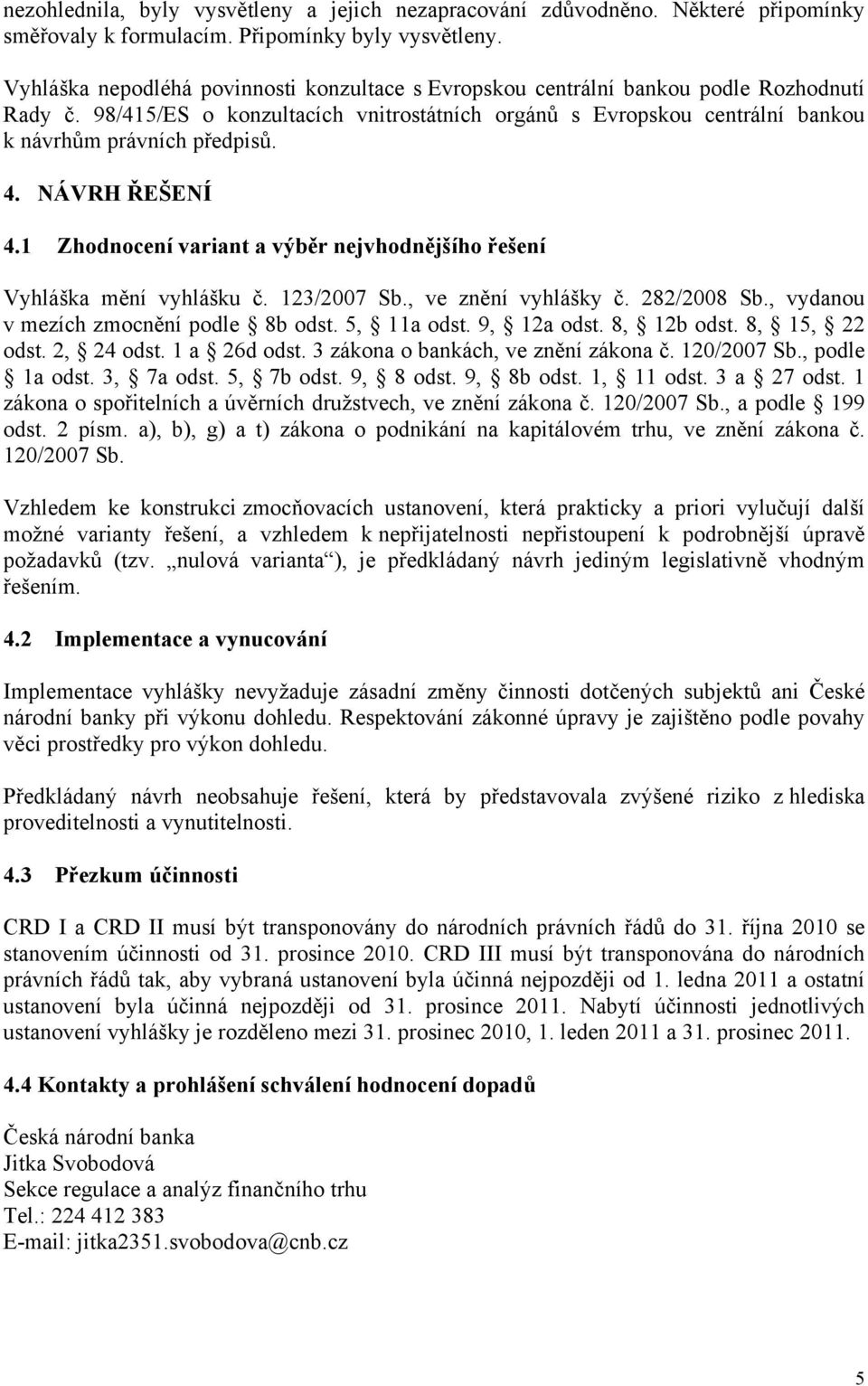 4. NÁVRH ŘEŠENÍ 4.1 Zhodnocení variant a výběr nejvhodnějšího řešení Vyhláška mění vyhlášku č. 123/2007 Sb., ve znění vyhlášky č. 282/2008 Sb., vydanou v mezích zmocnění podle 8b odst. 5, 11a odst.