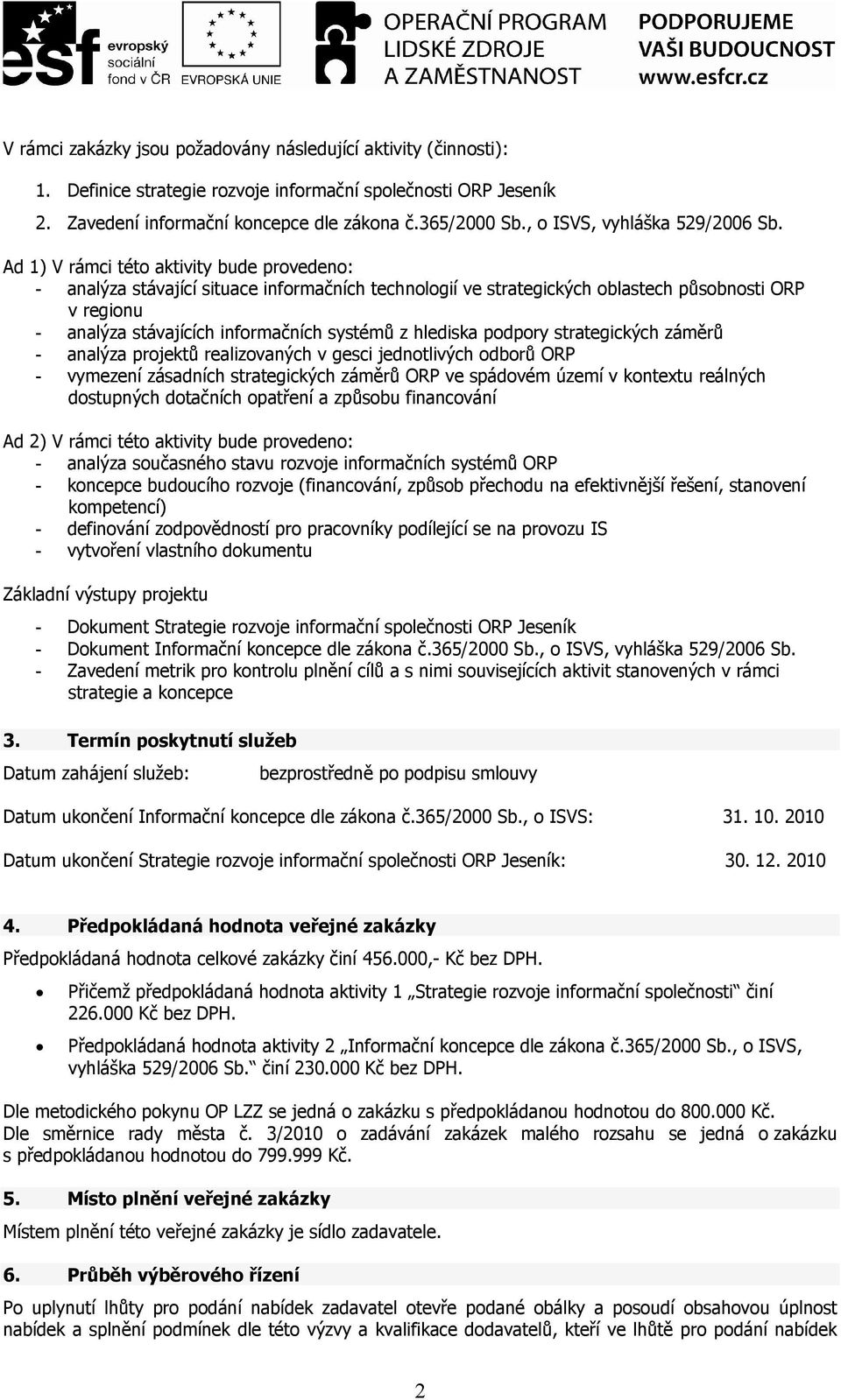 Ad 1) V rámci této aktivity bude provedeno: - analýza stávající situace informačních technologií ve strategických oblastech působnosti ORP v regionu - analýza stávajících informačních systémů z