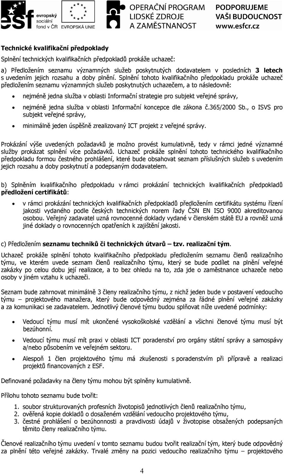 Splnění tohoto kvalifikačního předpokladu prokáže uchazeč předložením seznamu významných služeb poskytnutých uchazečem, a to následovně: nejméně jedna služba v oblasti Informační strategie pro