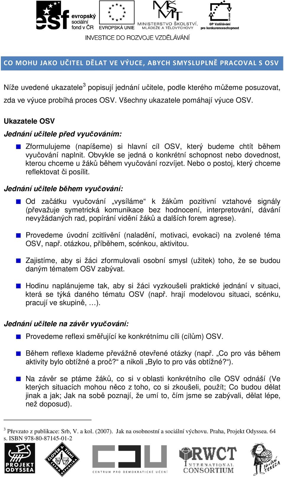 Obvykle se jedná o konkrétní schopnost nebo dovednost, kterou chceme u žáků během vyučování rozvíjet. Nebo o postoj, který chceme reflektovat či posílit.