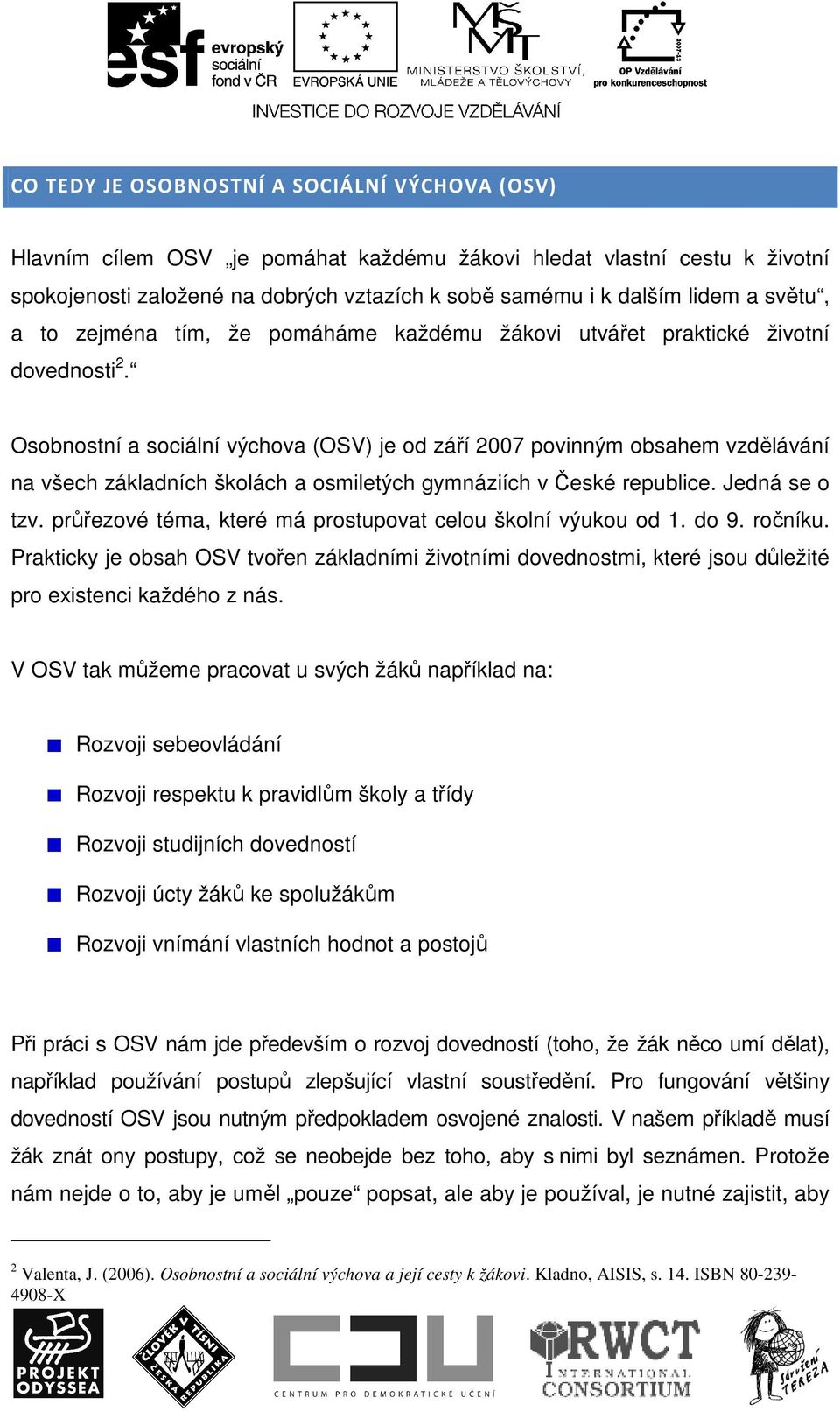 Osobnostní a sociální výchova (OSV) je od září 2007 povinným obsahem vzdělávání na všech základních školách a osmiletých gymnáziích v České republice. Jedná se o tzv.