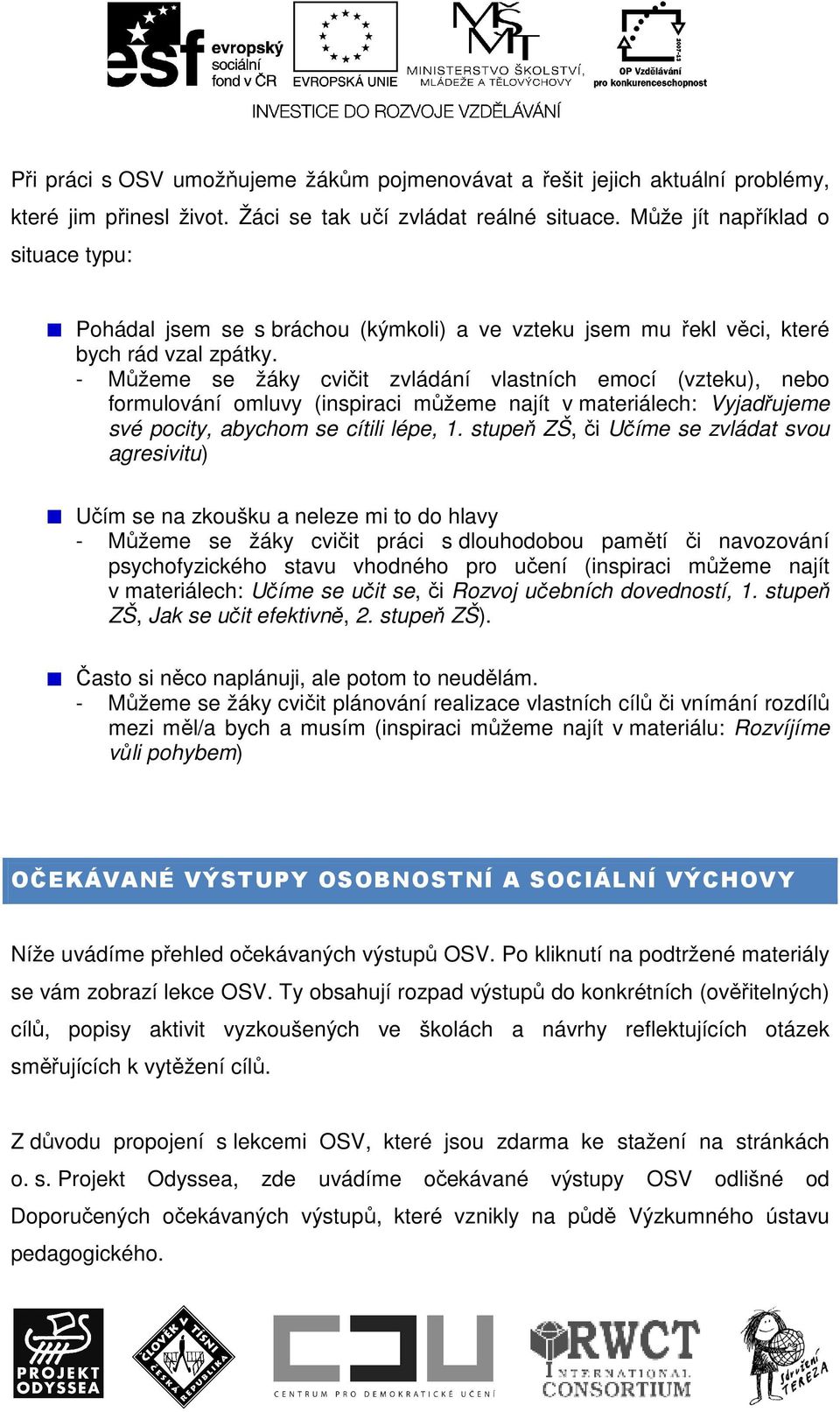 - Můžeme se žáky cvičit zvládání vlastních emocí (vzteku), nebo formulování omluvy (inspiraci můžeme najít v materiálech: Vyjadřujeme své pocity, abychom se cítili lépe, 1.