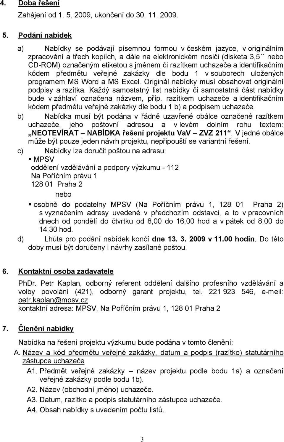 Podání nabídek a) Nabídky se podávají písemnou formou v českém jazyce, v originálním zpracování a třech kopiích, a dále na elektronickém nosiči (disketa 3,5 nebo CD-ROM) označeným etiketou s jménem