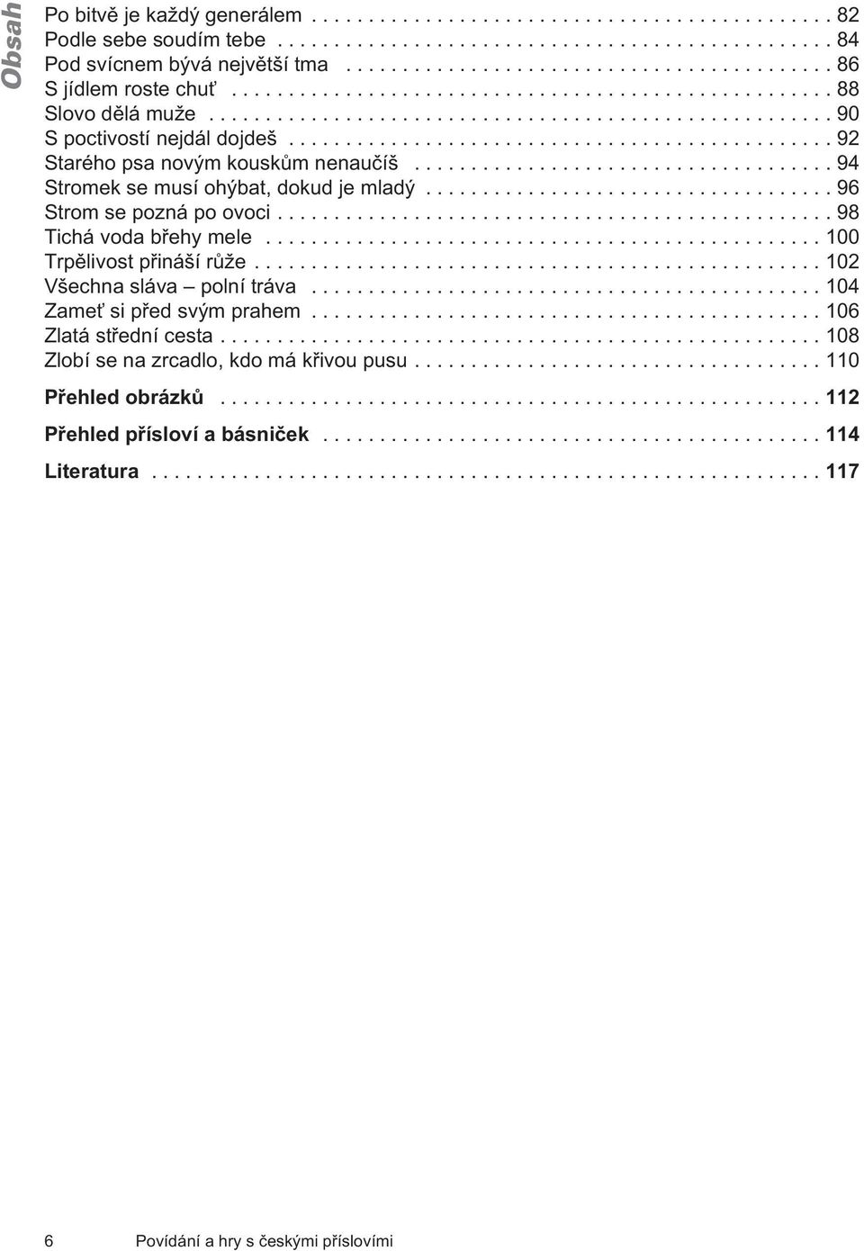 ..98 Tichá voda bøehy mele...100 Trpìlivost pøináší rùže...102 Všechna sláva polní tráva... 104 Zameť si pøed svým prahem...106 Zlatá støední cesta.