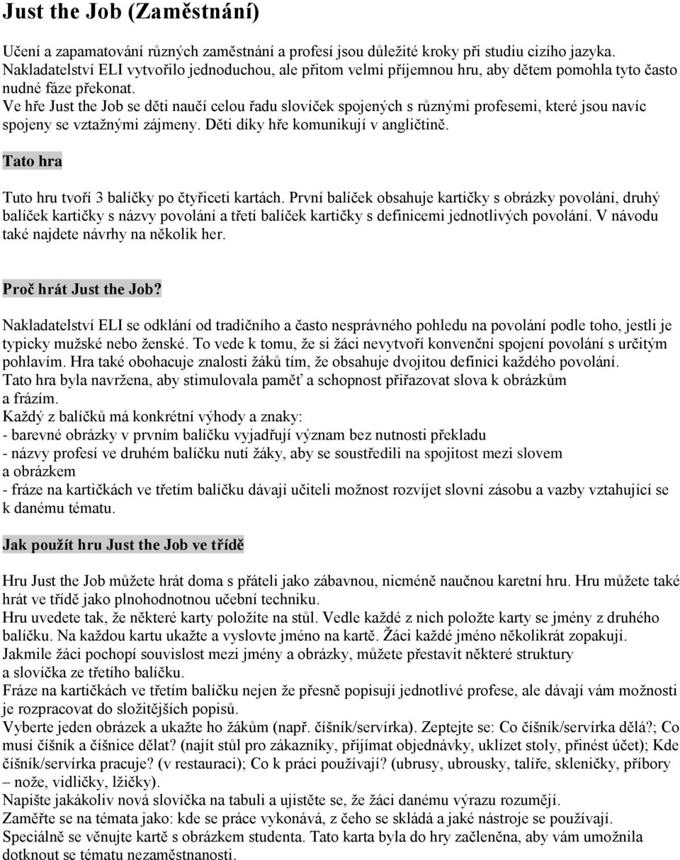 Ve hře Just the Job se děti naučí celou řadu slovíček spojených s různými profesemi, které jsou navíc spojeny se vztaţnými zájmeny. Děti díky hře komunikují v angličtině.