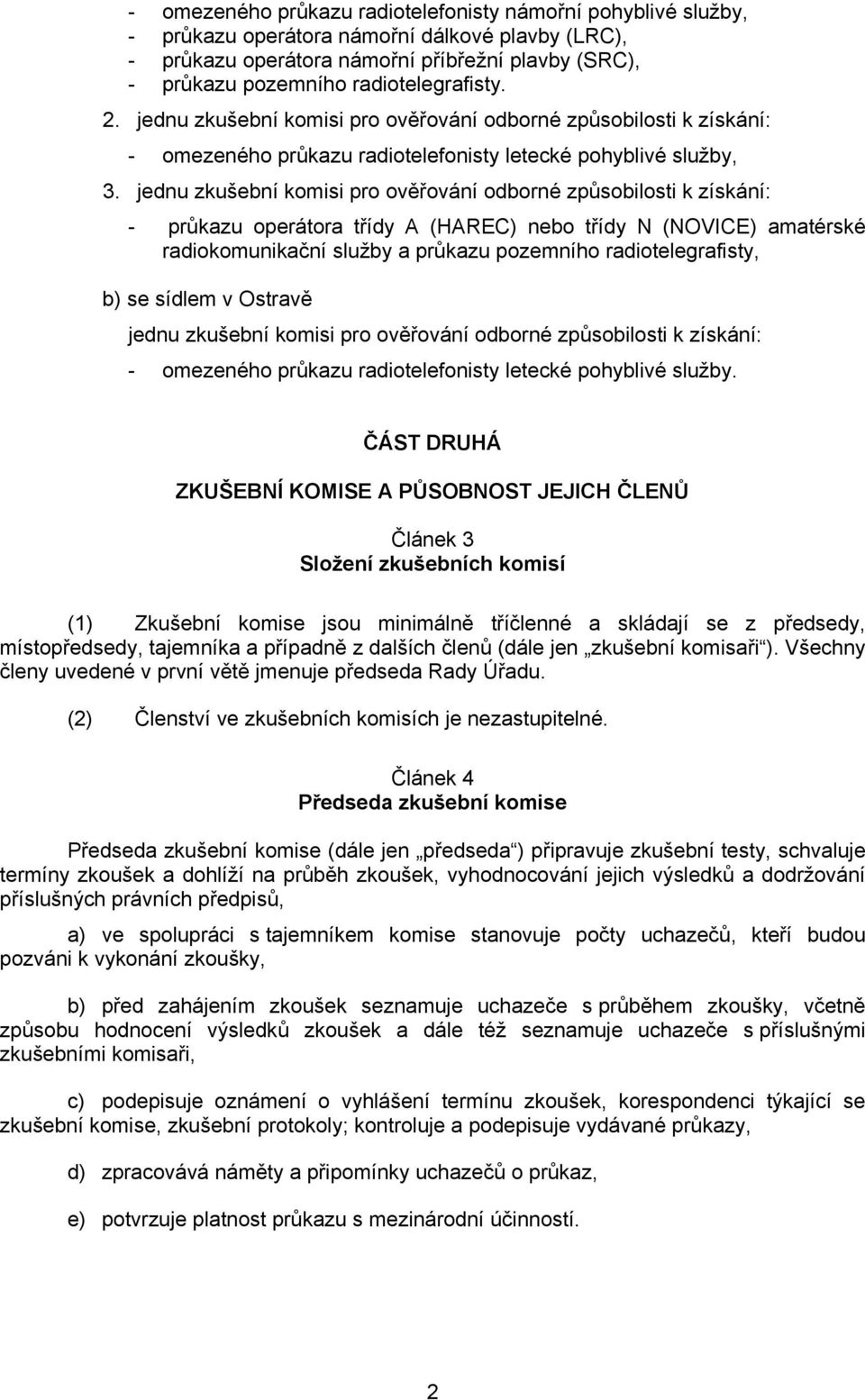 jednu zkušební komisi pro ověřování odborné způsobilosti k získání: - průkazu operátora třídy A (HAREC) nebo třídy N (NOVICE) amatérské radiokomunikační služby a průkazu pozemního radiotelegrafisty,