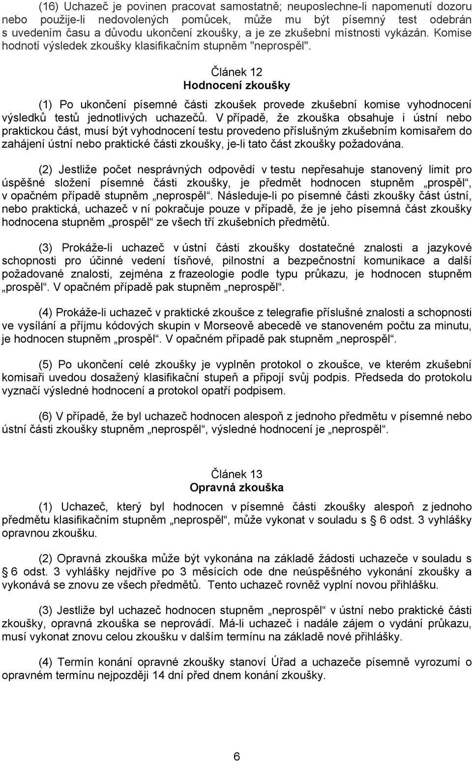 Článek 12 Hodnocení zkoušky (1) Po ukončení písemné části zkoušek provede zkušební komise vyhodnocení výsledků testů jednotlivých uchazečů.