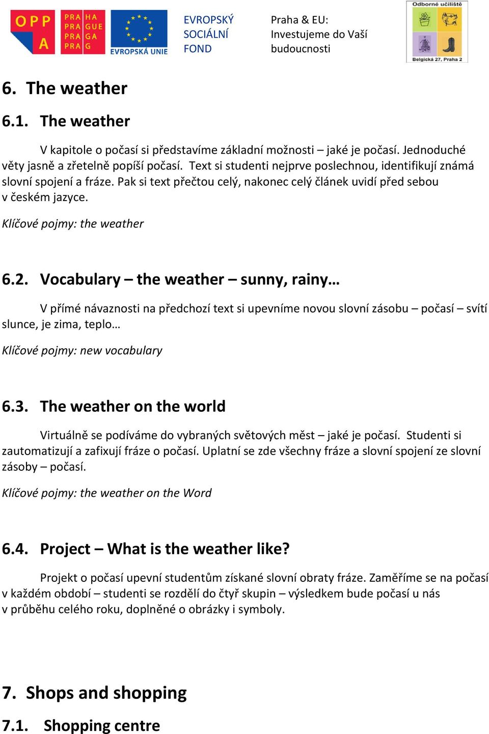 Vocabulary the weather sunny, rainy V přímé návaznosti na předchozí text si upevníme novou slovní zásobu počasí svítí slunce, je zima, teplo Klíčové pojmy: new vocabulary 6.3.