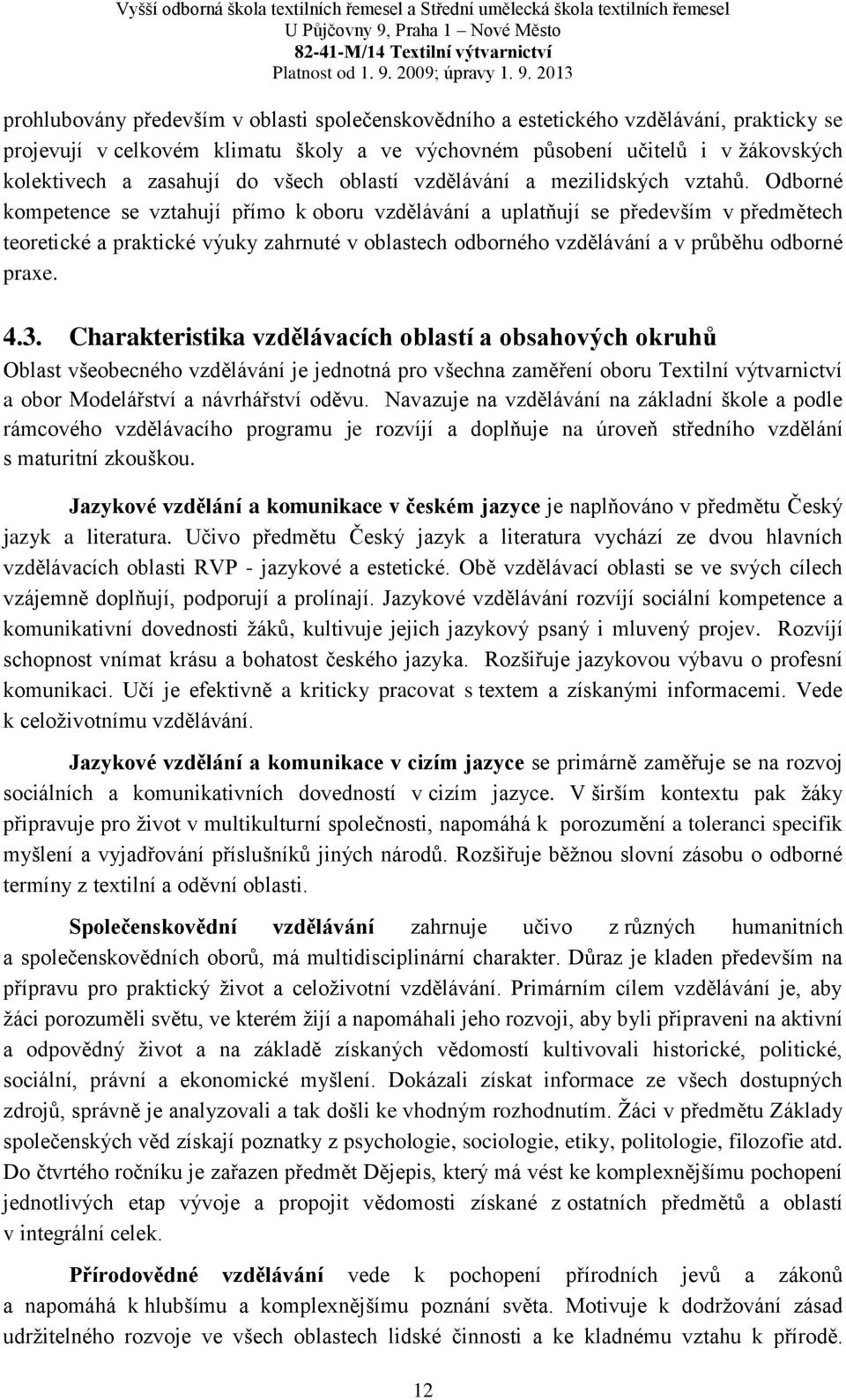 Odborné kompetence se vztahují přímo k oboru vzdělávání a uplatňují se především v předmětech teoretické a praktické výuky zahrnuté v oblastech odborného vzdělávání a v průběhu odborné praxe. 4.3.