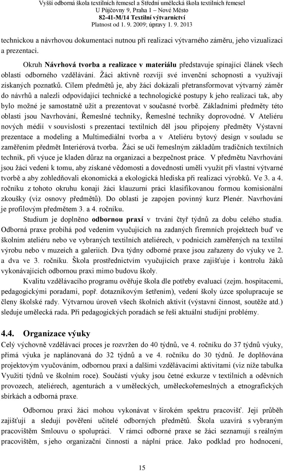 Cílem předmětů je, aby žáci dokázali přetransformovat výtvarný záměr do návrhů a nalezli odpovídající technické a technologické postupy k jeho realizaci tak, aby bylo možné je samostatně užít a