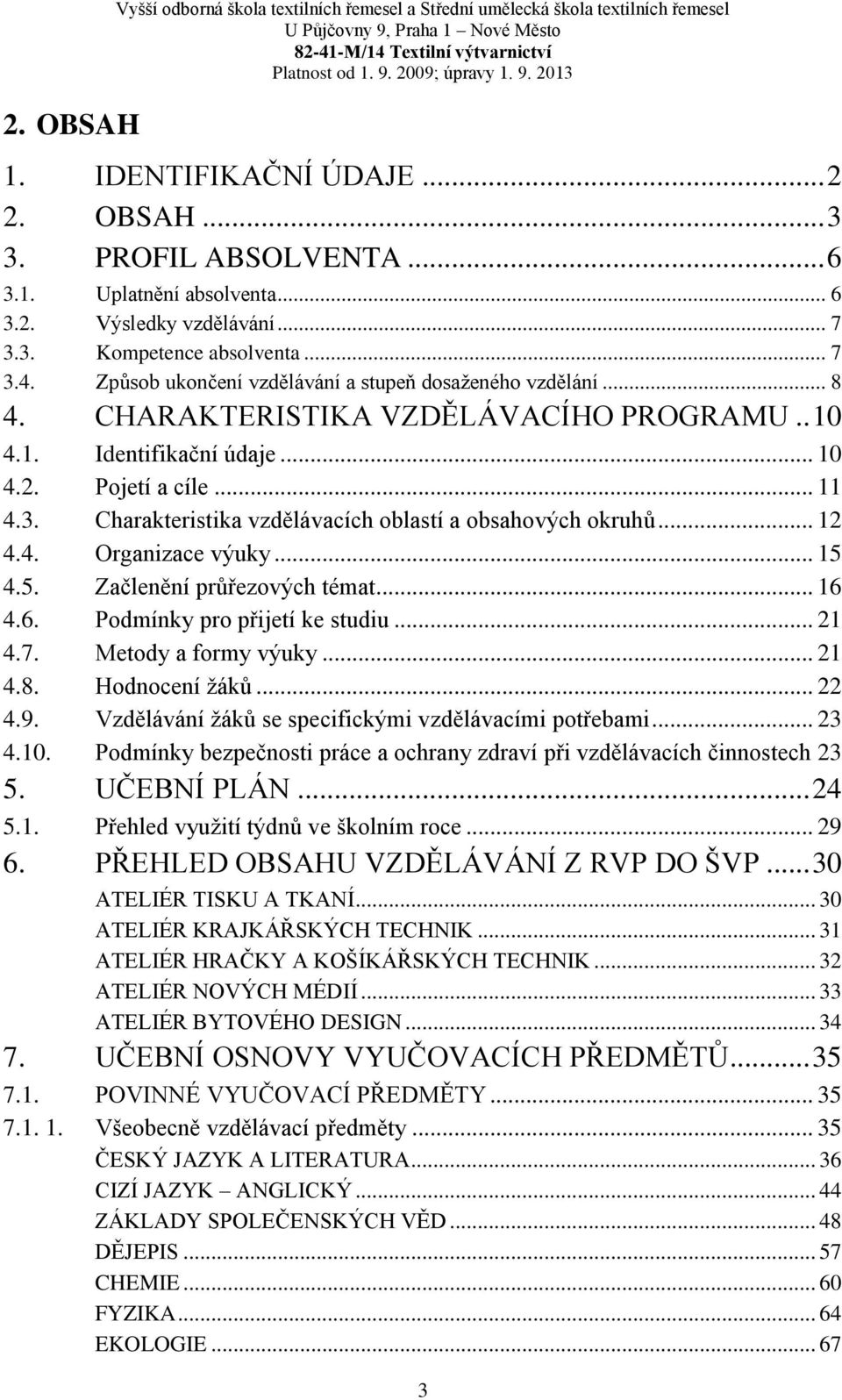 .. 10 4.2. Pojetí a cíle... 11 4.3. Charakteristika vzdělávacích oblastí a obsahových okruhů... 12 4.4. Organizace výuky... 15 4.5. Začlenění průřezových témat... 16 4.6. Podmínky pro přijetí ke studiu.