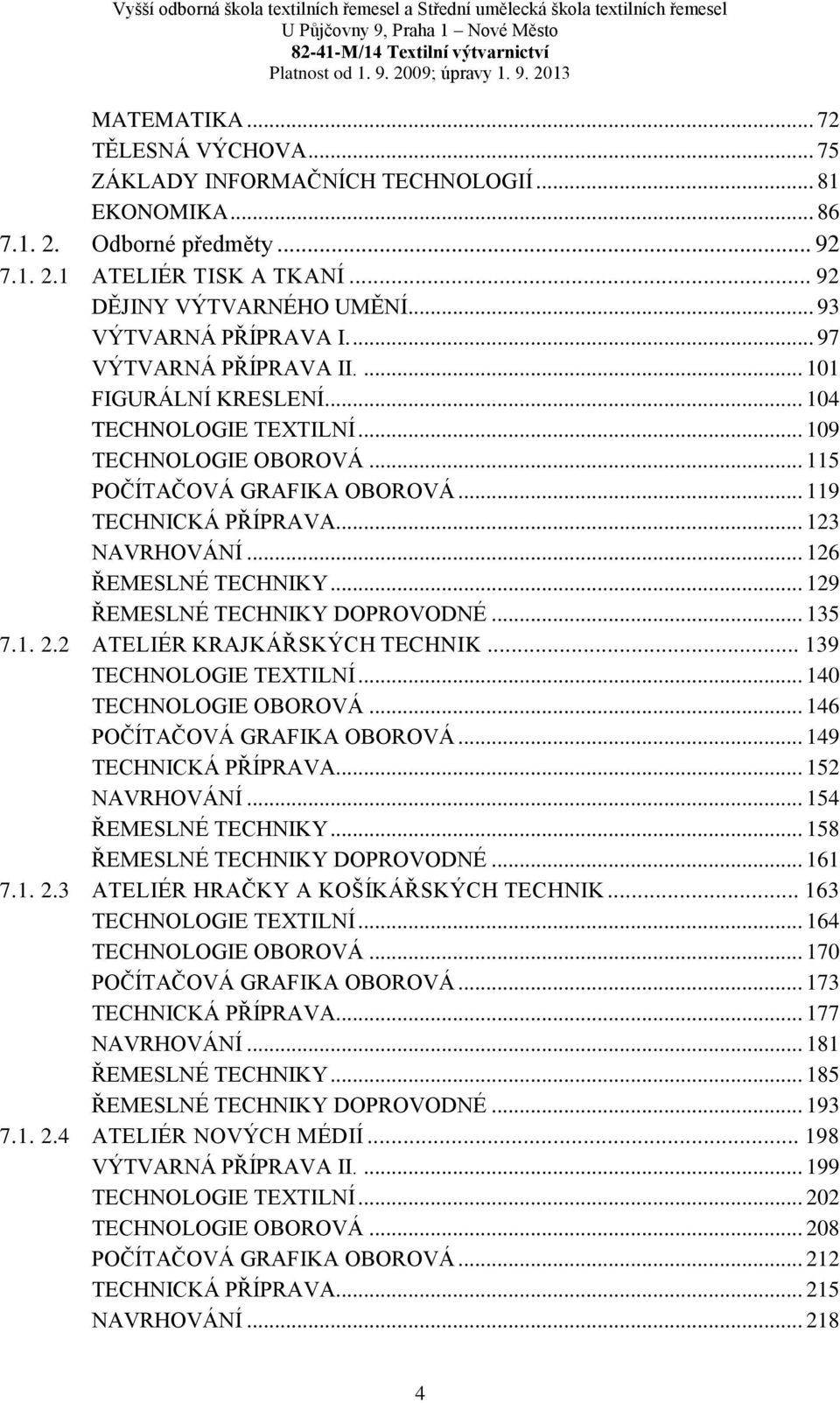 .. 119 TECHNICKÁ PŘÍPRAVA... 123 NAVRHOVÁNÍ... 126 ŘEMESLNÉ TECHNIKY... 129 ŘEMESLNÉ TECHNIKY DOPROVODNÉ... 135 7.1. 2.2 ATELIÉR KRAJKÁŘSKÝCH TECHNIK... 139 TECHNOLOGIE TEXTILNÍ.