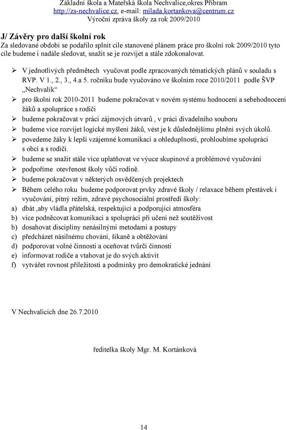 ročníku bude vyučováno ve školním roce 2010/2011 podle ŠVP Nechvalík pro školní rok 2010-2011 budeme pokračovat v novém systému hodnocení a sebehodnocení žáků a spolupráce s rodiči budeme pokračovat