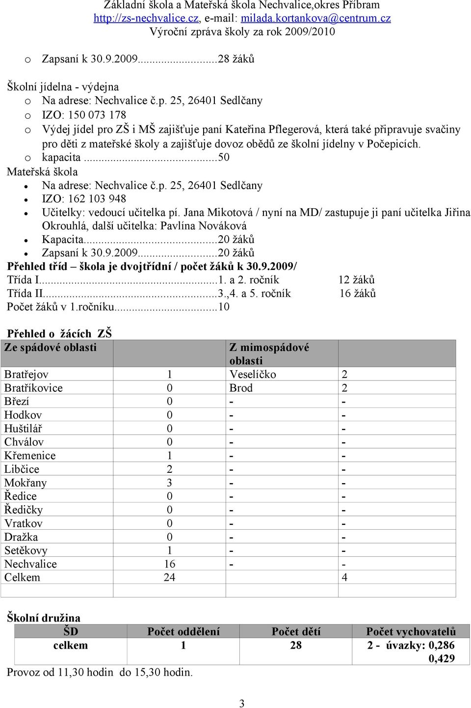 25, 26401 Sedlčany o IZO: 150 073 178 o Výdej jídel pro ZŠ i MŠ zajišťuje paní Kateřina Pflegerová, která také připravuje svačiny pro děti z mateřské školy a zajišťuje dovoz obědů ze školní jídelny v