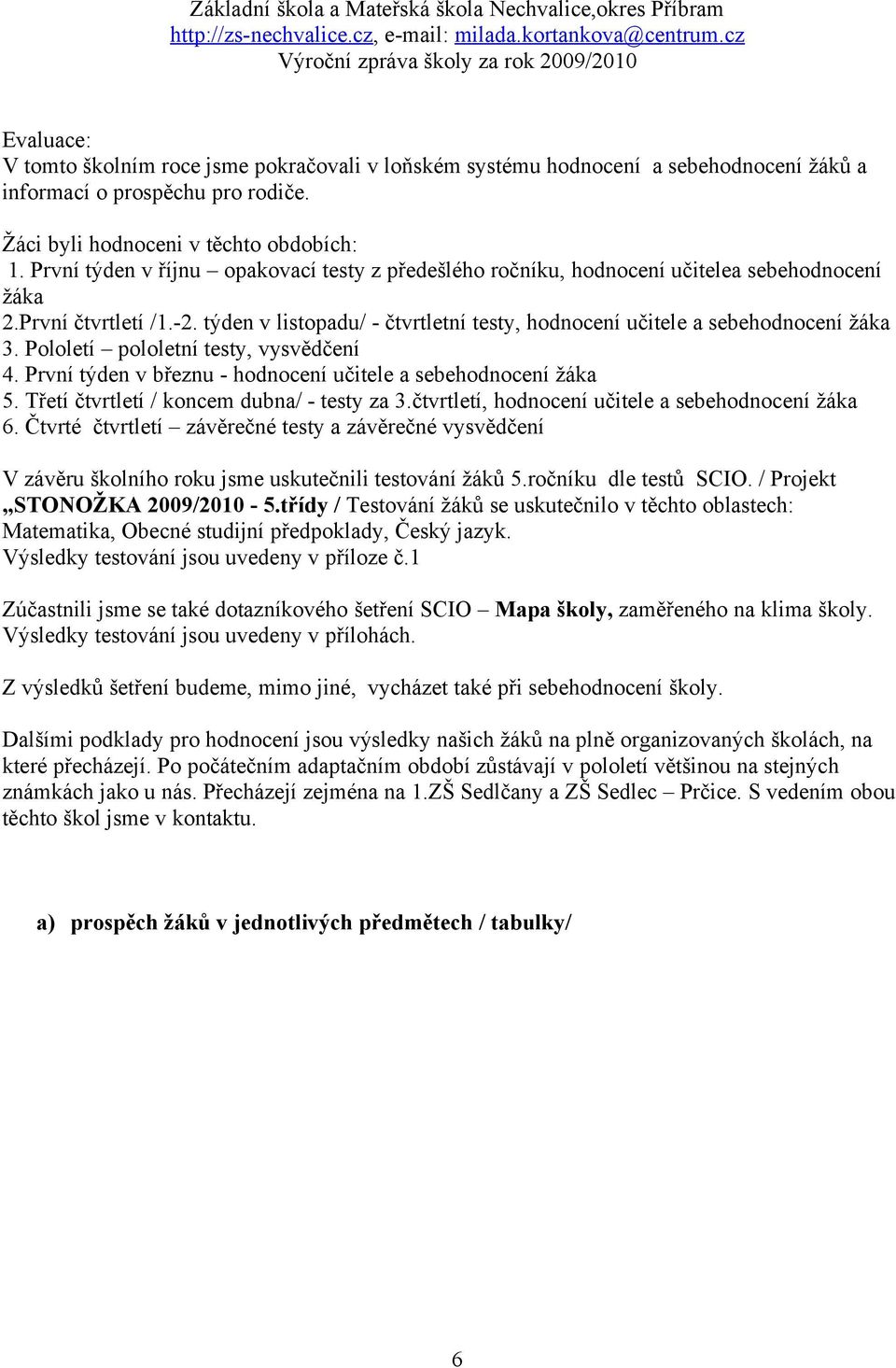 týden v listopadu/ - čtvrtletní testy, hodnocení učitele a sebehodnocení žáka 3. Pololetí pololetní testy, vysvědčení 4. První týden v březnu - hodnocení učitele a sebehodnocení žáka 5.