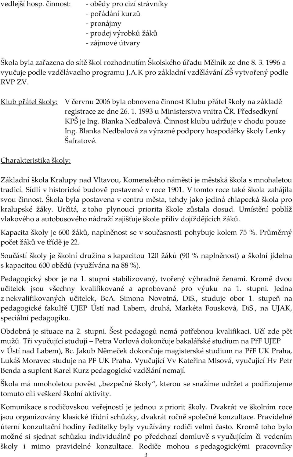 Klub přátel školy: V červnu 2006 byla obnovena činnost Klubu přátel školy na základě registrace ze dne 26. 1. 1993 u Ministerstva vnitra ČR. Předsedkyní KPŠ je Ing. Blanka Nedbalová.