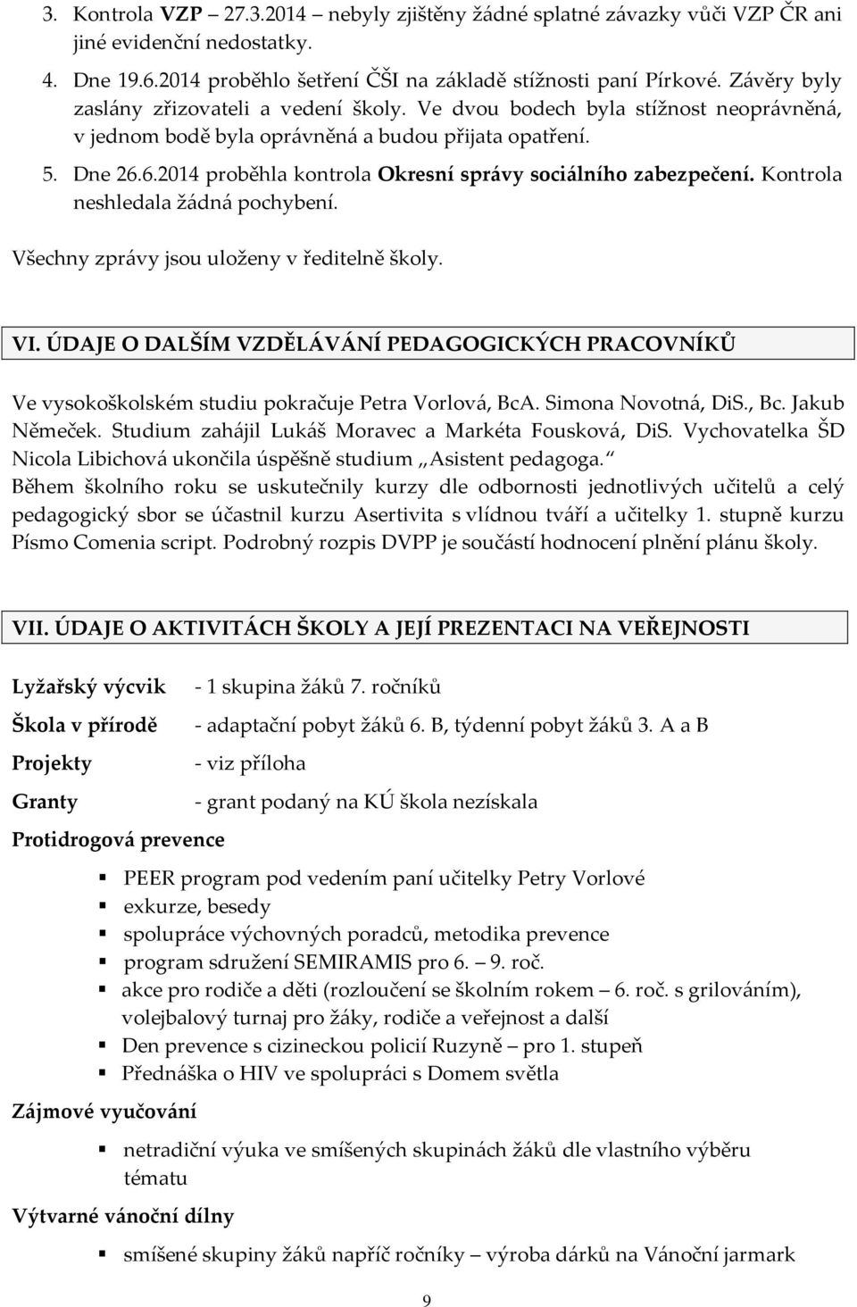 6.2014 proběhla kontrola Okresní správy sociálního zabezpečení. Kontrola neshledala žádná pochybení. Všechny zprávy jsou uloženy v ředitelně školy. VI.