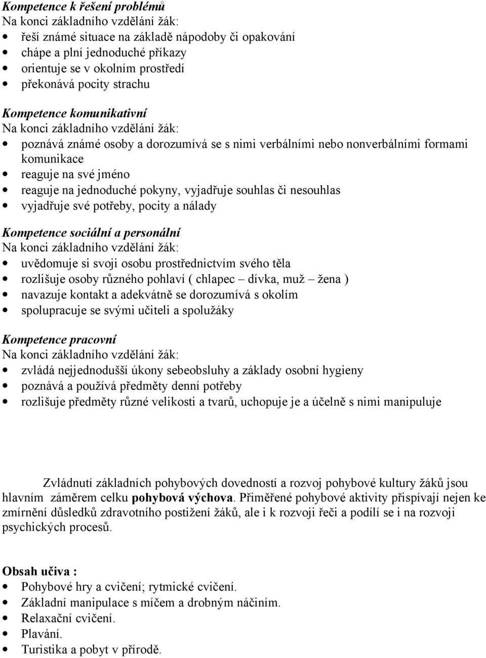 personální uvědomuje si svoji osobu prostřednictvím svého těla rozlišuje osoby různého pohlaví ( chlapec dívka, muž žena ) spolupracuje se svými učiteli a spolužáky Kompetence pracovní zvládá
