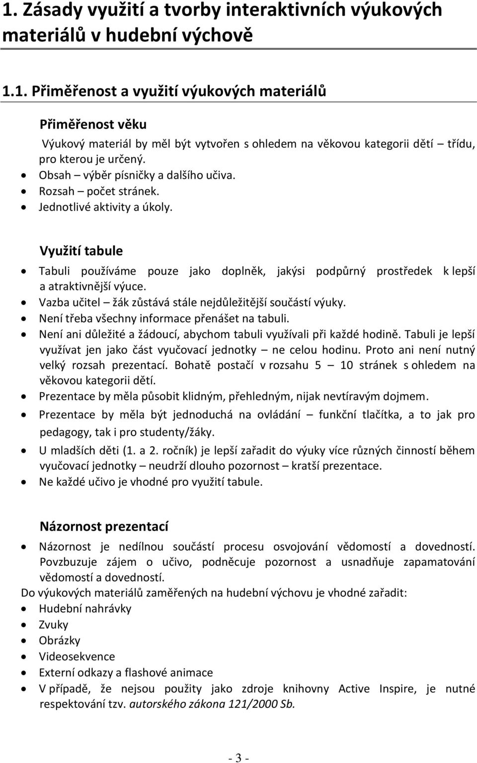 Vazba učitel žák zůstává stále nejdůležitější součástí výuky. Není třeba všechny informace přenášet na tabuli. Není ani důležité a žádoucí, abychom tabuli využívali při každé hodině.