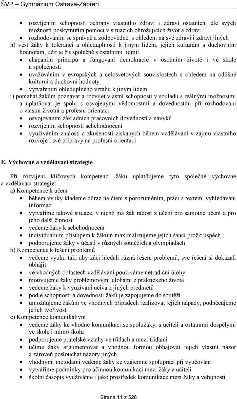 osobním životě i ve škole a společnosti uvažováním v evropských a celosvětových souvislostech s ohledem na odlišné kulturní a duchovní hodnoty vytvářením ohleduplného vztahu k jiným lidem i) pomáhat