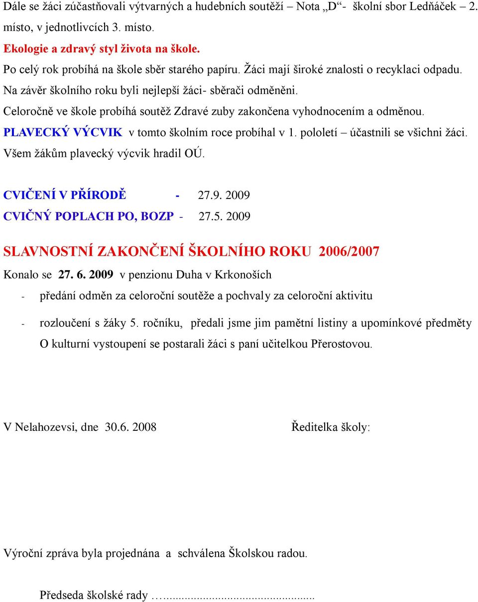 Celoročně ve škole probíhá soutěţ Zdravé zuby zakončena vyhodnocením a odměnou. PLAVECKÝ VÝCVIK v tomto školním roce probíhal v 1. pololetí účastnili se všichni ţáci.