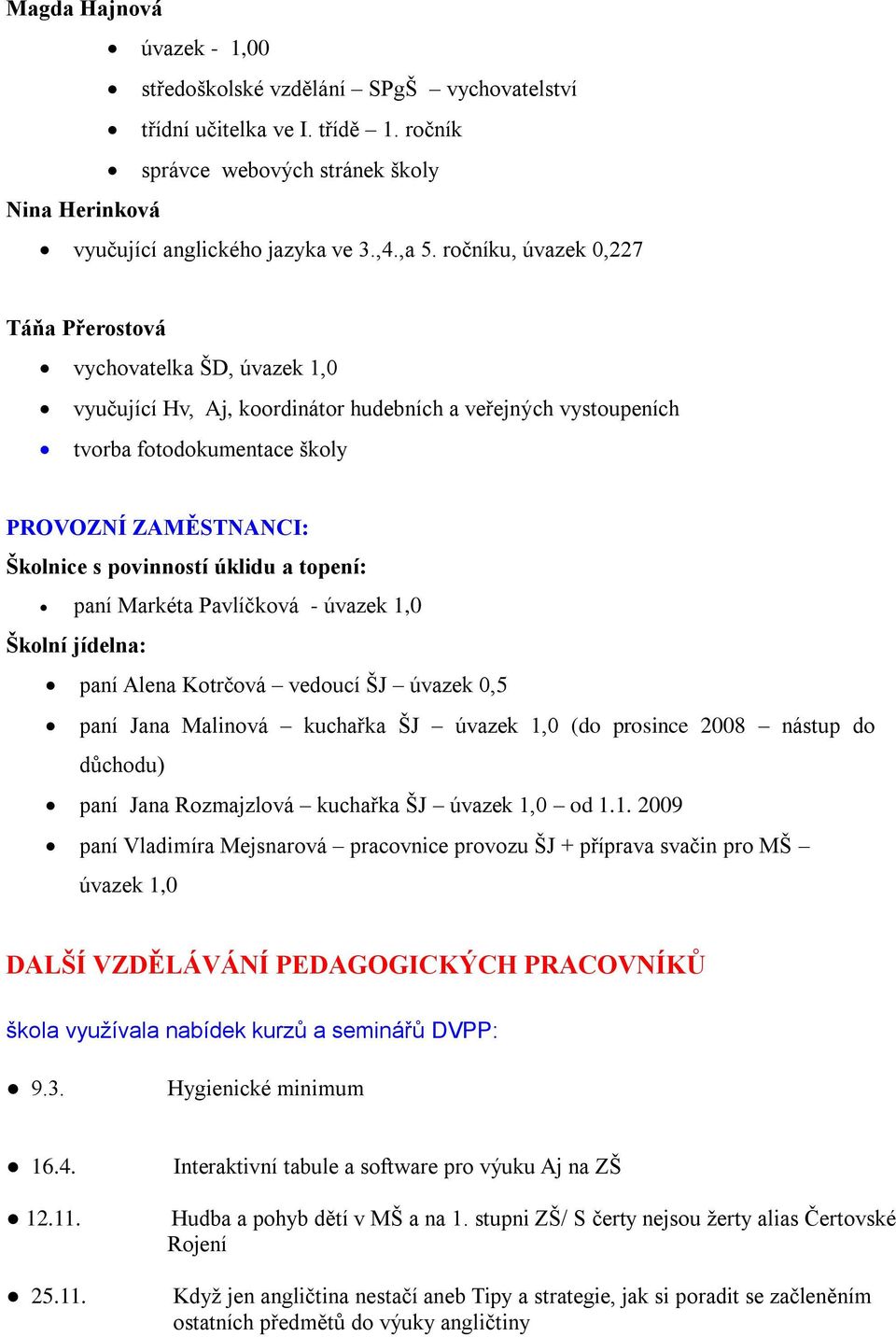 povinností úklidu a topení: paní Markéta Pavlíčková - úvazek 1,0 Školní jídelna: paní Alena Kotrčová vedoucí ŠJ úvazek 0,5 paní Jana Malinová kuchařka ŠJ úvazek 1,0 (do prosince 2008 nástup do