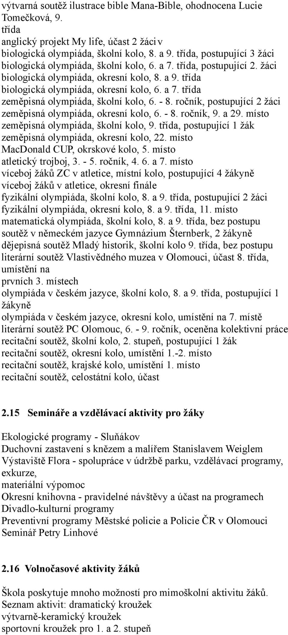 - 8. ročník, postupující 2 žáci zeměpisná olympiáda, okresní kolo, 6. - 8. ročník, 9. a 29. místo zeměpisná olympiáda, školní kolo, 9. třída, postupující 1 žák zeměpisná olympiáda, okresní kolo, 22.