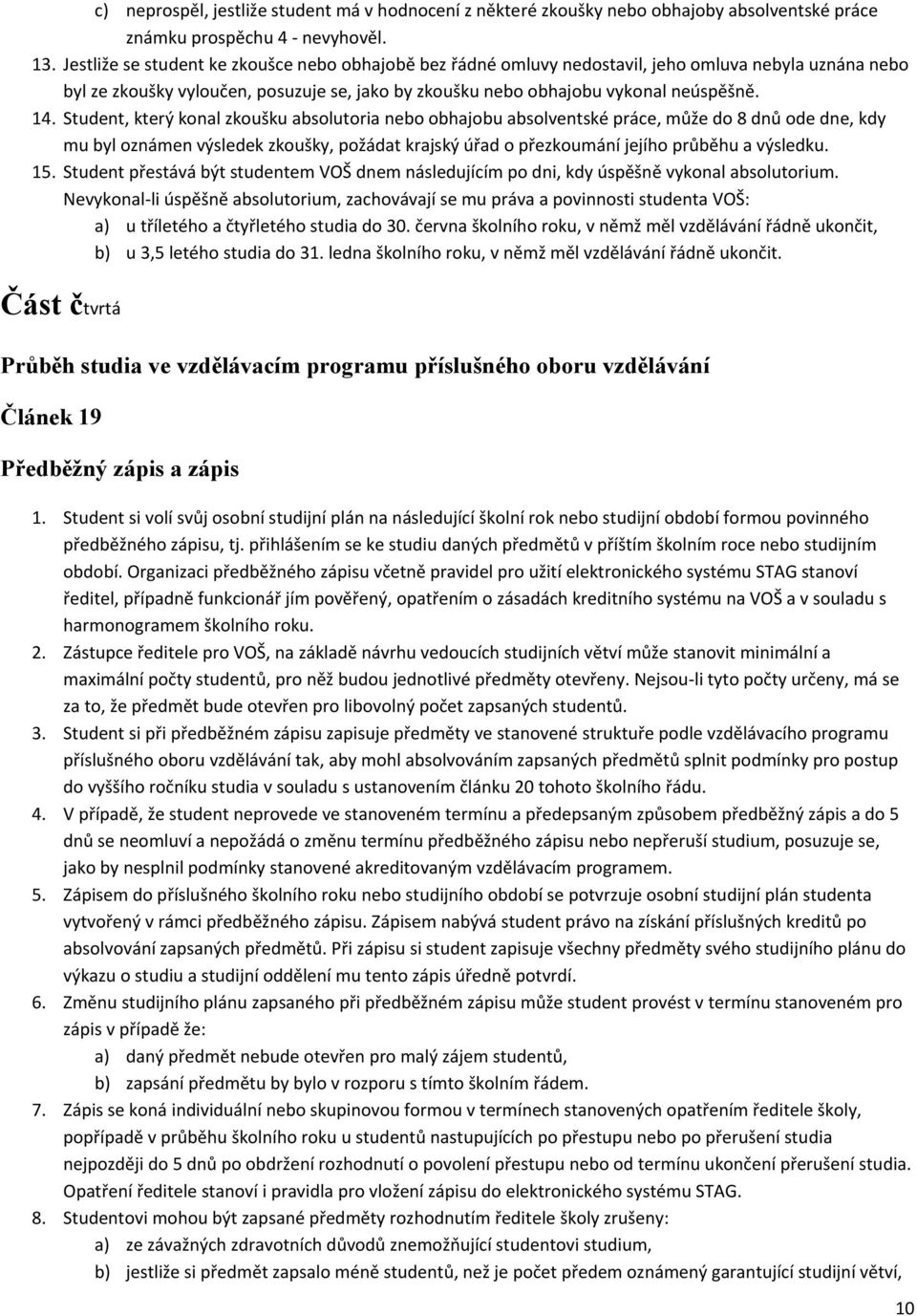 Student, který konal zkoušku absolutoria nebo obhajobu absolventské práce, může do 8 dnů ode dne, kdy mu byl oznámen výsledek zkoušky, požádat krajský úřad o přezkoumání jejího průběhu a výsledku. 15.