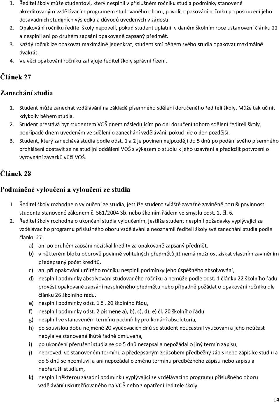 Opakování ročníku ředitel školy nepovolí, pokud student uplatnil v daném školním roce ustanovení článku 22 a nesplnil ani po druhém zapsání opakovaně zapsaný předmět. 3.