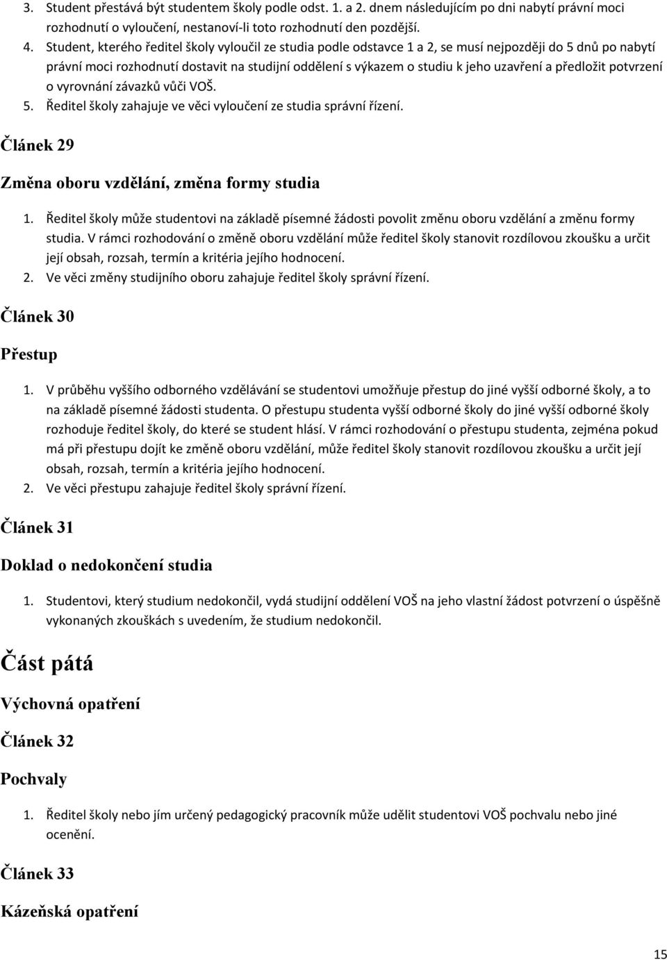 předložit potvrzení o vyrovnání závazků vůči VOŠ. 5. Ředitel školy zahajuje ve věci vyloučení ze studia správní řízení. Článek 29 Změna oboru vzdělání, změna formy studia 1.