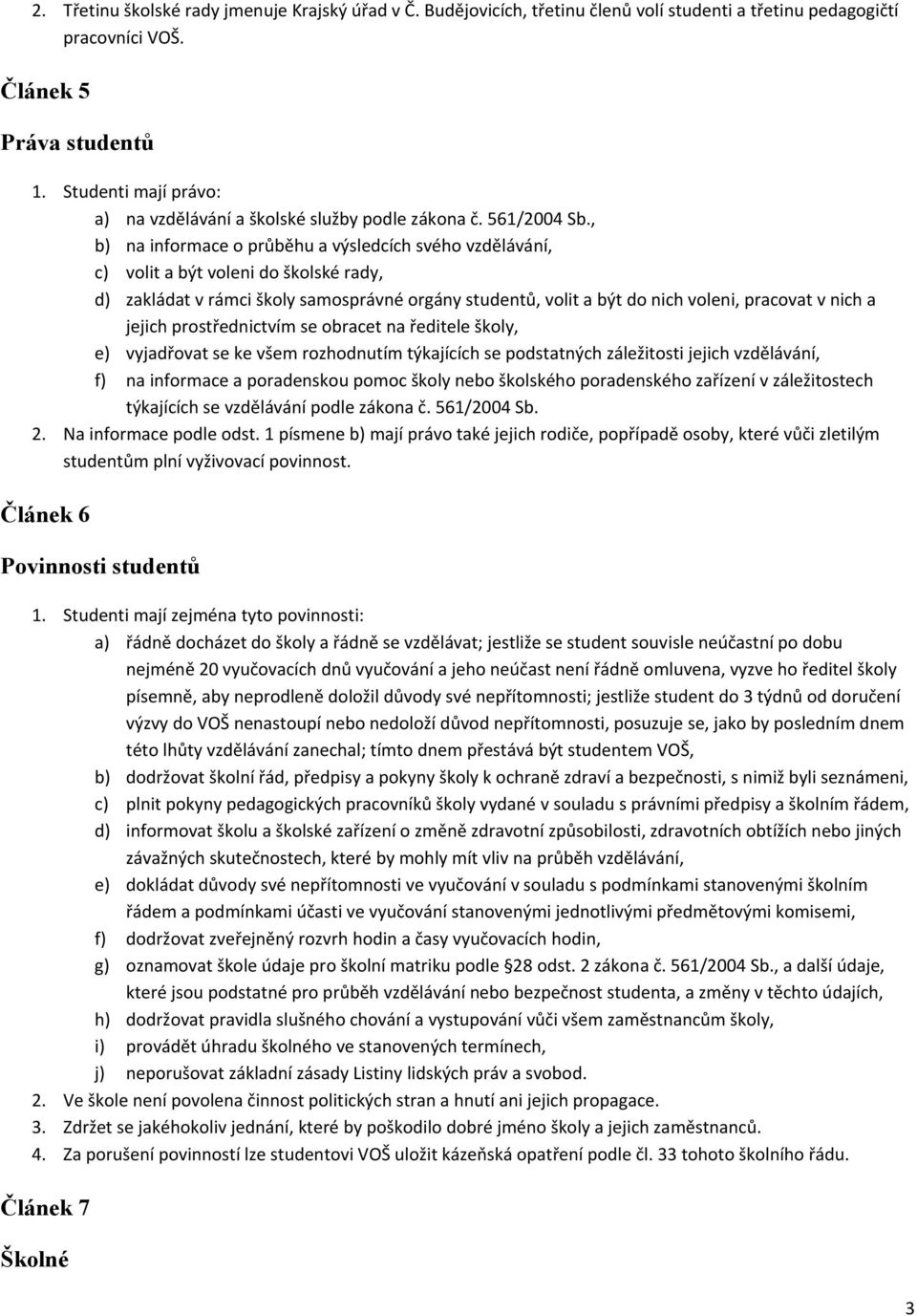 , b) na informace o průběhu a výsledcích svého vzdělávání, c) volit a být voleni do školské rady, d) zakládat v rámci školy samosprávné orgány studentů, volit a být do nich voleni, pracovat v nich a