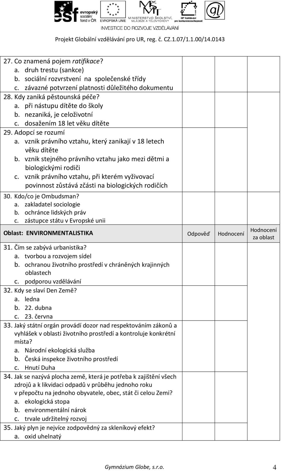 vznik stejného právního vztahu jako mezi dětmi a biologickými rodiči c. vznik právního vztahu, při kterém vyživovací povinnost zůstává zčásti na biologických rodičích 30. Kdo/co je Ombudsman? a. zakladatel sociologie b.