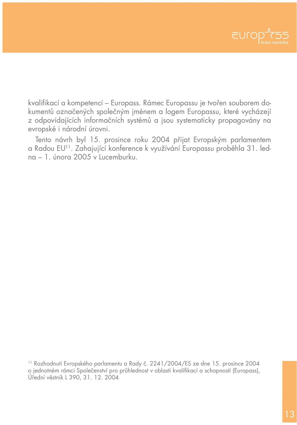 systematicky propagovány na evropské i národní úrovni. Tento návrh byl 15. prosince roku 2004 přijat Evropským parlamentem a Radou EU 11.