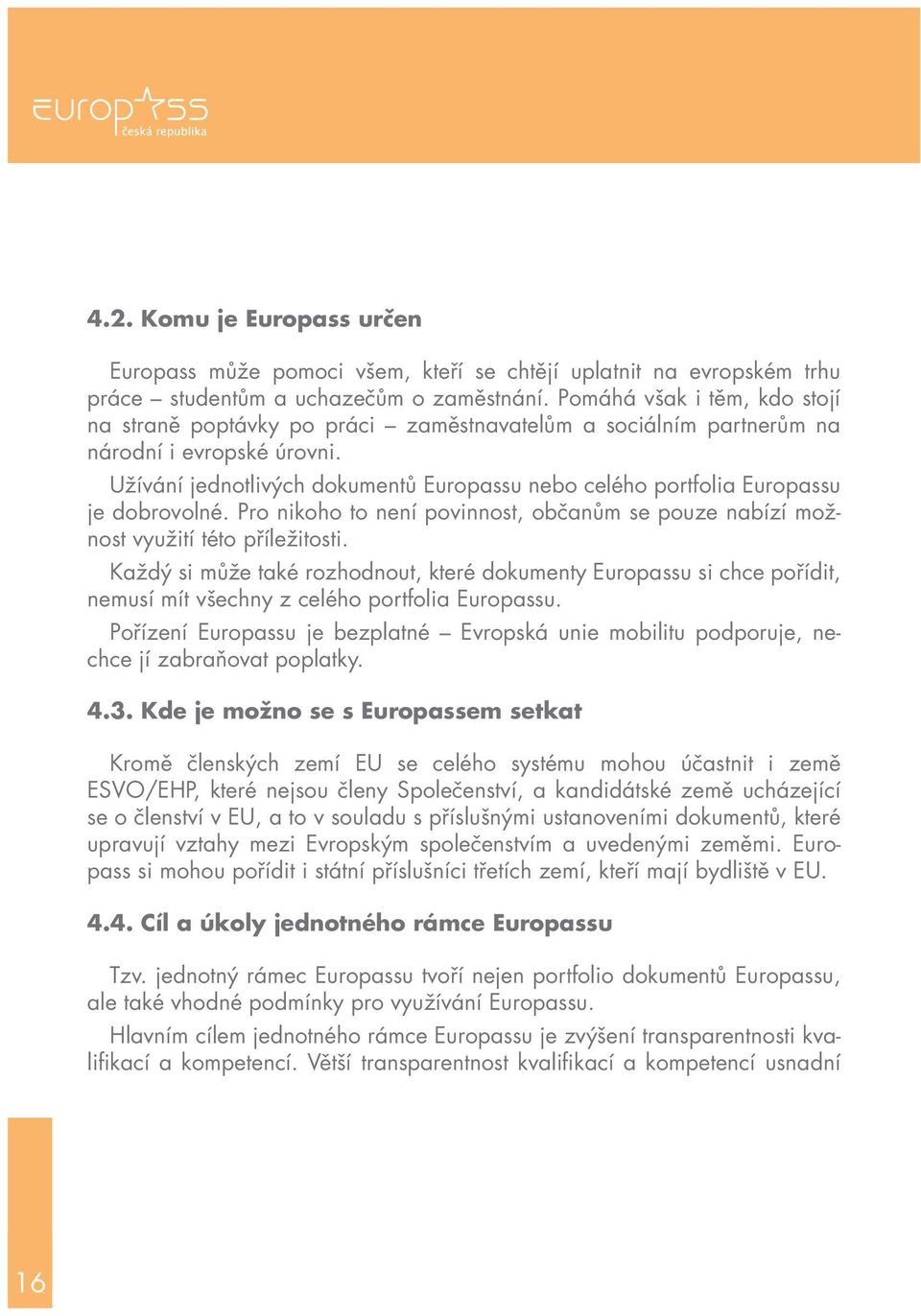 Užívání jednotlivých dokumentů Europassu nebo celého portfolia Europassu je dobrovolné. Pro nikoho to není povinnost, občanům se pouze nabízí možnost využití této příležitosti.