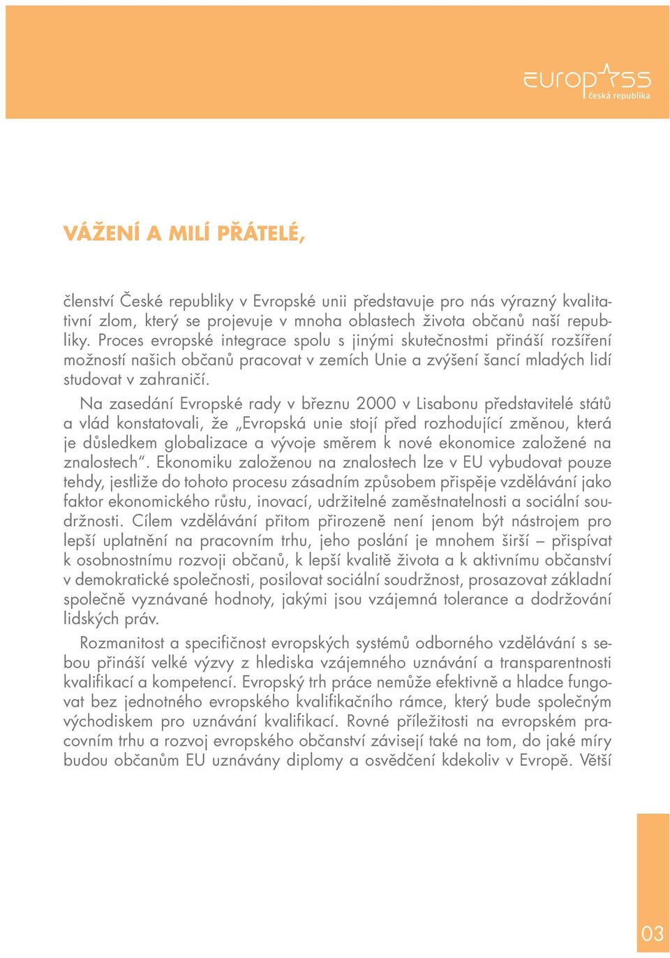 Na zasedání Evropské rady v březnu 2000 v Lisabonu představitelé států a vlád konstatovali, že Evropská unie stojí před rozhodující změnou, která je důsledkem globalizace a vývoje směrem k nové