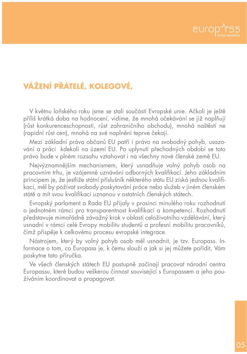 naplnění teprve čekají. Mezi základní práva občanů EU patří i právo na svobodný pohyb, usazování a práci kdekoli na území EU.