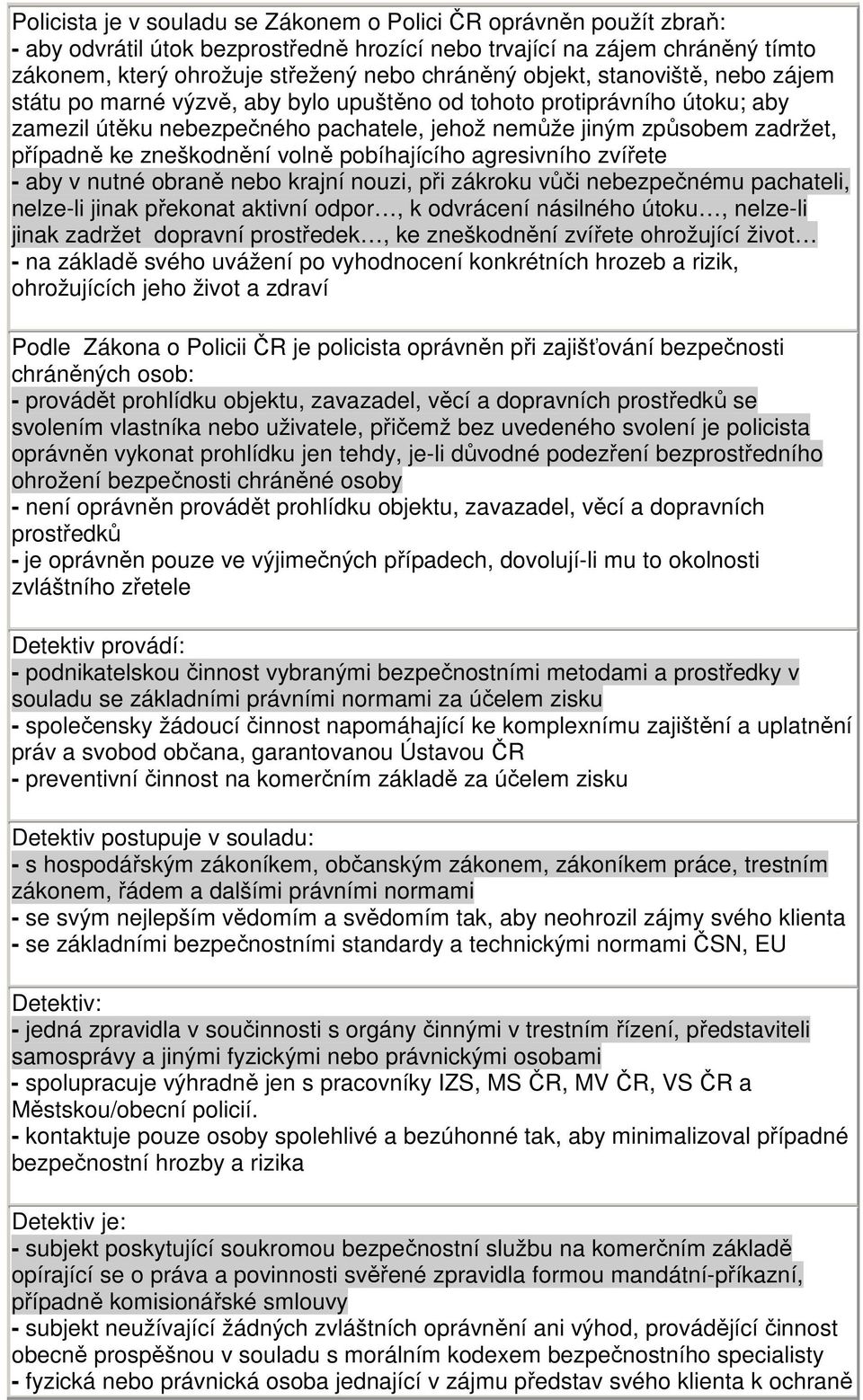 zneškodnění volně pobíhajícího agresivního zvířete - aby v nutné obraně nebo krajní nouzi, při zákroku vůči nebezpečnému pachateli, nelze-li jinak překonat aktivní odpor, k odvrácení násilného útoku,