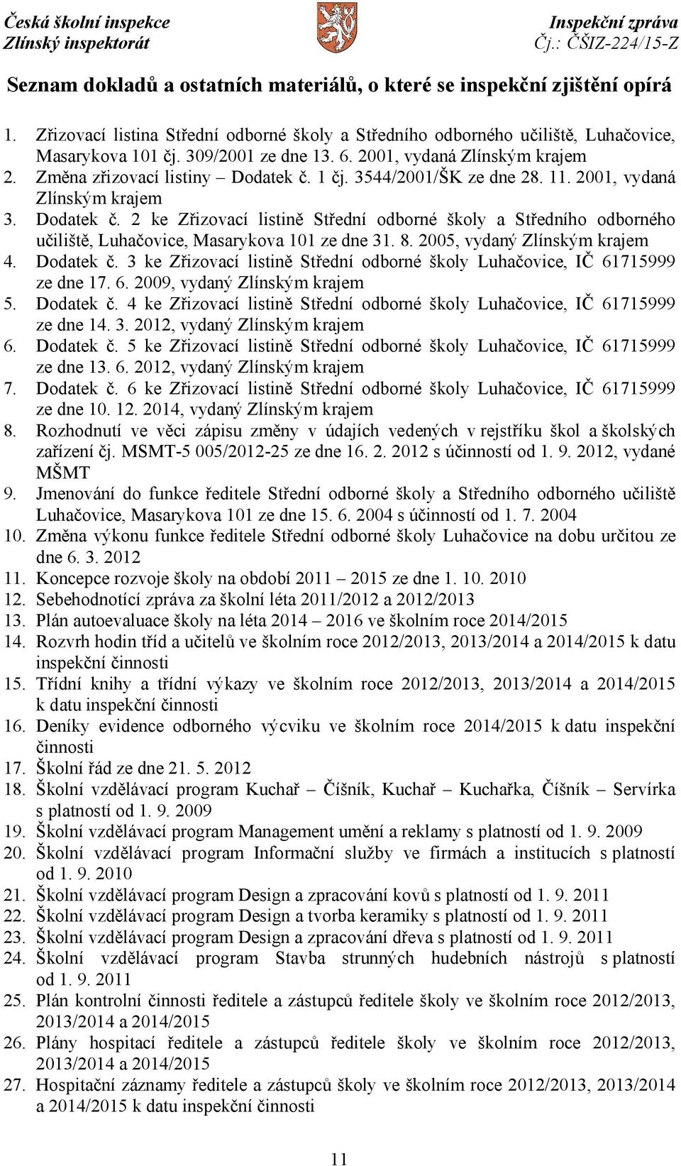 8. 2005, vydaný Zlínským krajem 4. Dodatek č. 3 ke Zřizovací listině Střední odborné školy Luhačovice, IČ 61715999 ze dne 17. 6. 2009, vydaný Zlínským krajem 5. Dodatek č. 4 ke Zřizovací listině Střední odborné školy Luhačovice, IČ 61715999 ze dne 14.