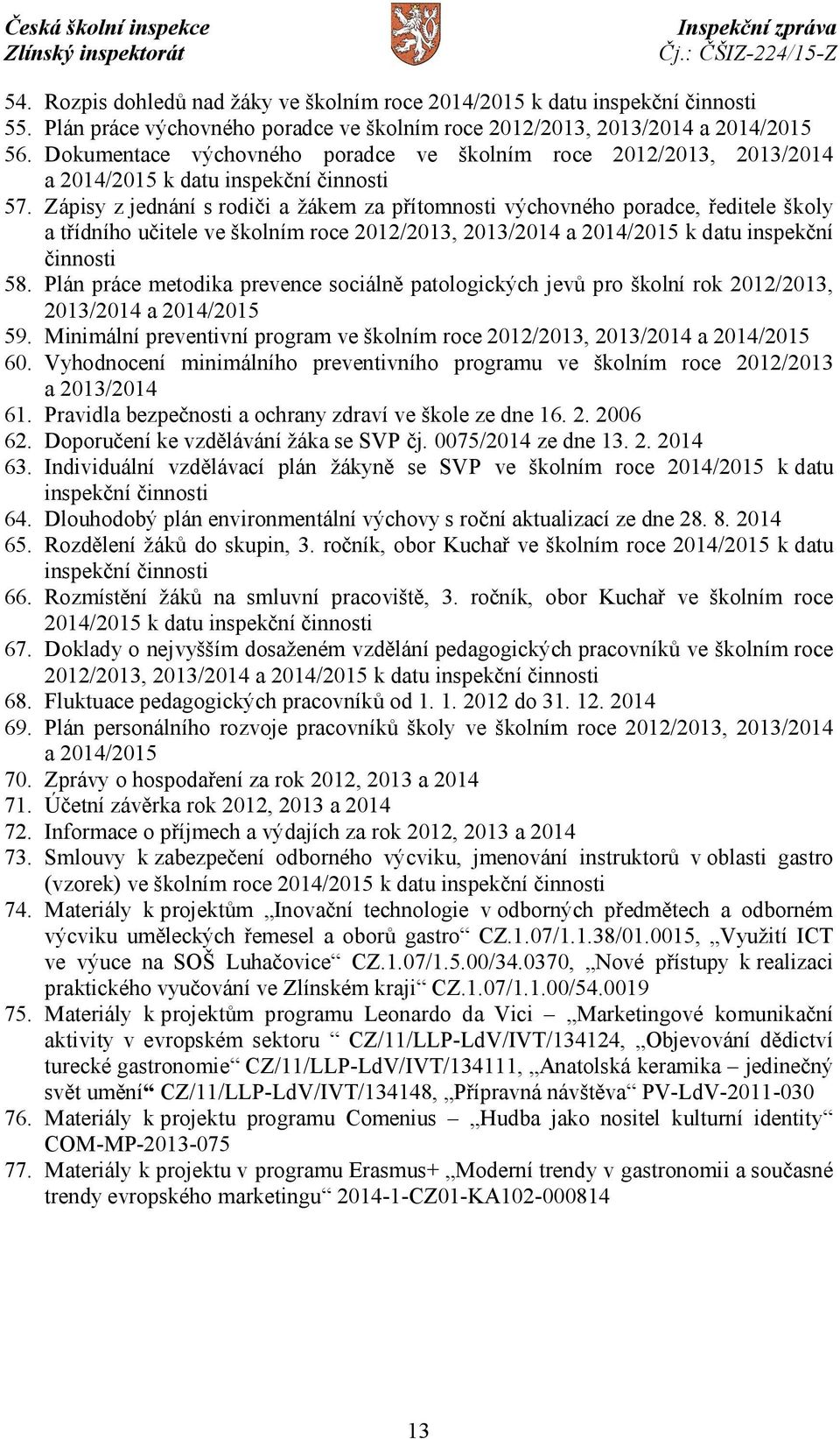 Zápisy z jednání s rodiči a žákem za přítomnosti výchovného poradce, ředitele školy a třídního učitele ve školním roce 2012/2013, 2013/2014 a 2014/2015 k datu inspekční činnosti 58.