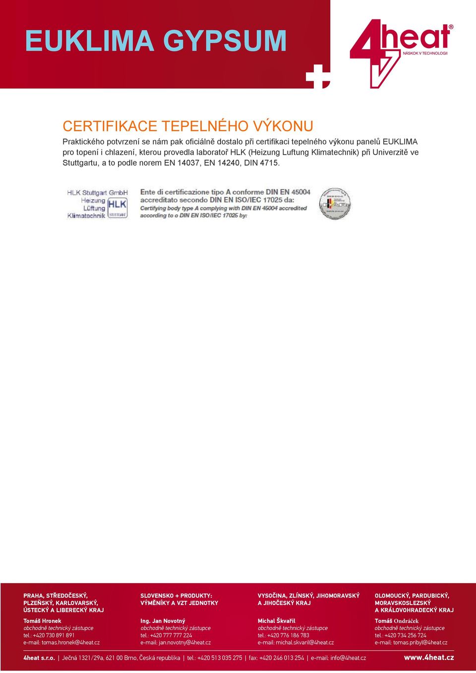 Praha, StředočeSký, PlzeňSký, karlovarský, ÚStecký a liberecký kraj Tomáš Hronek obchodně technický zástupce tel.: +420 730 891 891 e-mail: tomas.hronek@4heat.